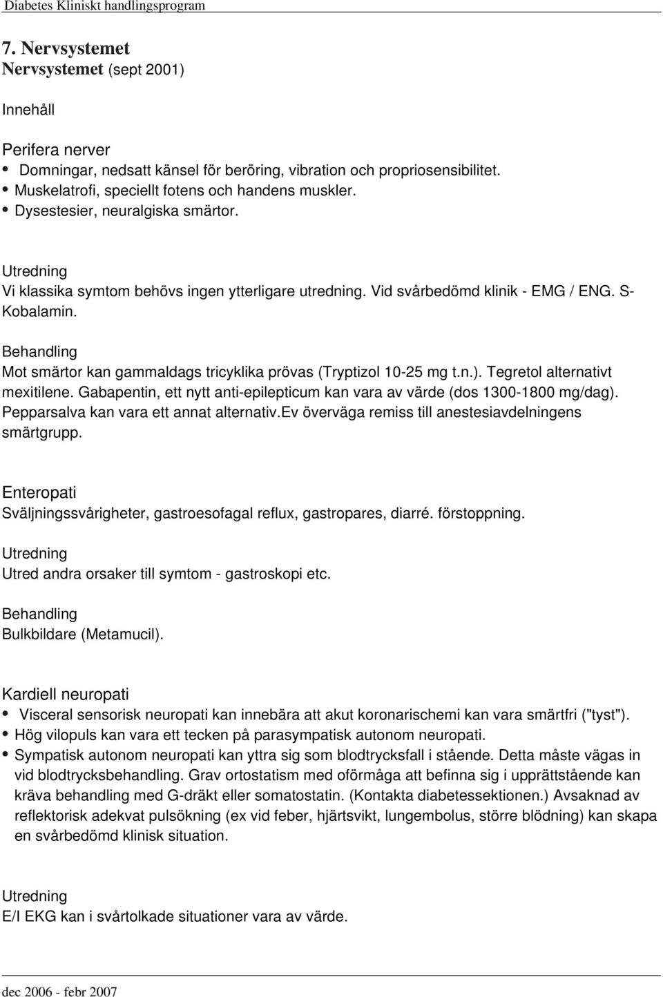 Behandling Mot smärtor kan gammaldags tricyklika prövas (Tryptizol 10-25 mg t.n.). Tegretol alternativt mexitilene. Gabapentin, ett nytt anti-epilepticum kan vara av värde (dos 1300-1800 mg/dag).