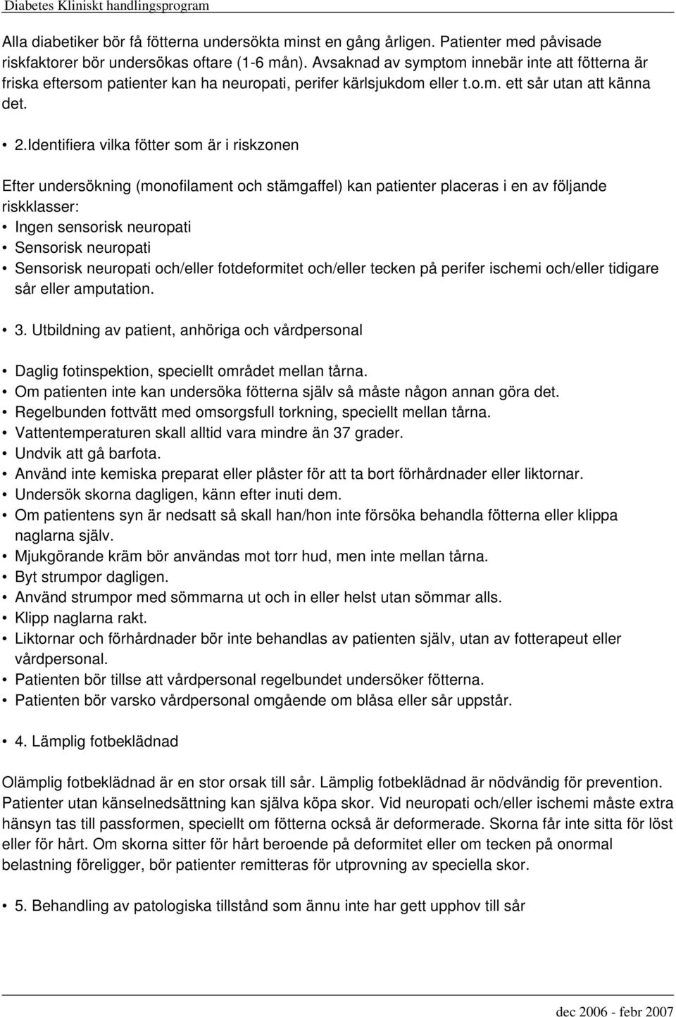 Identifiera vilka fötter som är i riskzonen Efter undersökning (monofilament och stämgaffel) kan patienter placeras i en av följande riskklasser: Ingen sensorisk neuropati Sensorisk neuropati