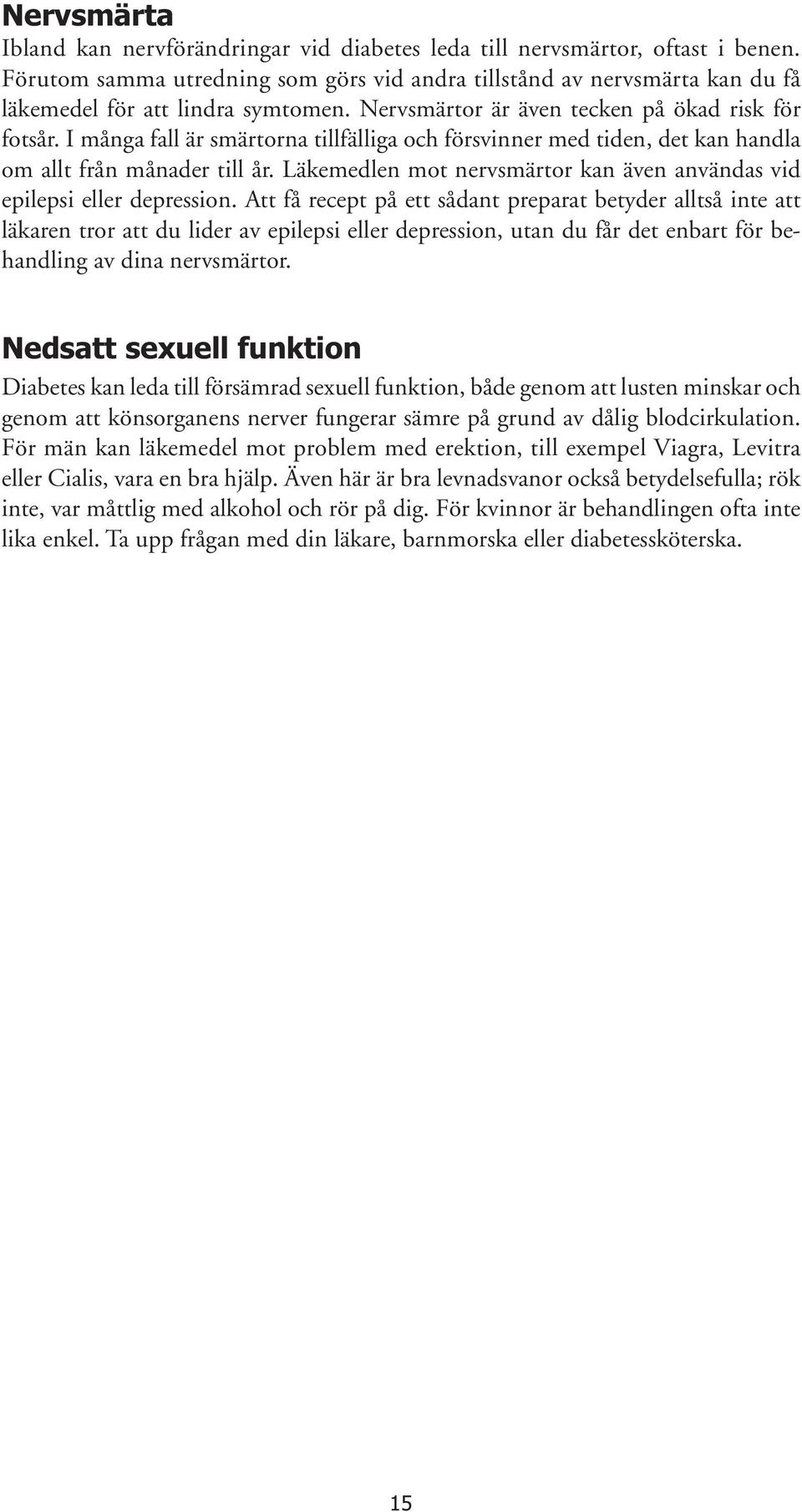 I många fall är smärtorna tillfälliga och försvinner med tiden, det kan handla om allt från månader till år. Läkemedlen mot nervsmärtor kan även användas vid epilepsi eller depression.