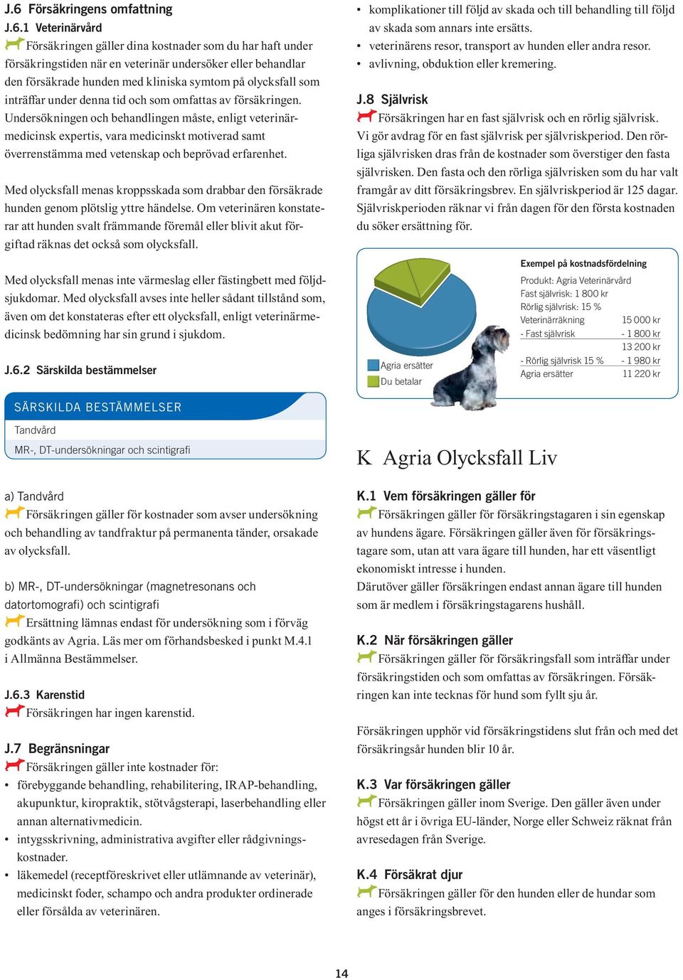 Undersökningen och behandlingen måste, enligt veterinärmedicinsk expertis, vara medicinskt motiverad samt överrenstämma med vetenskap och beprövad erfarenhet.