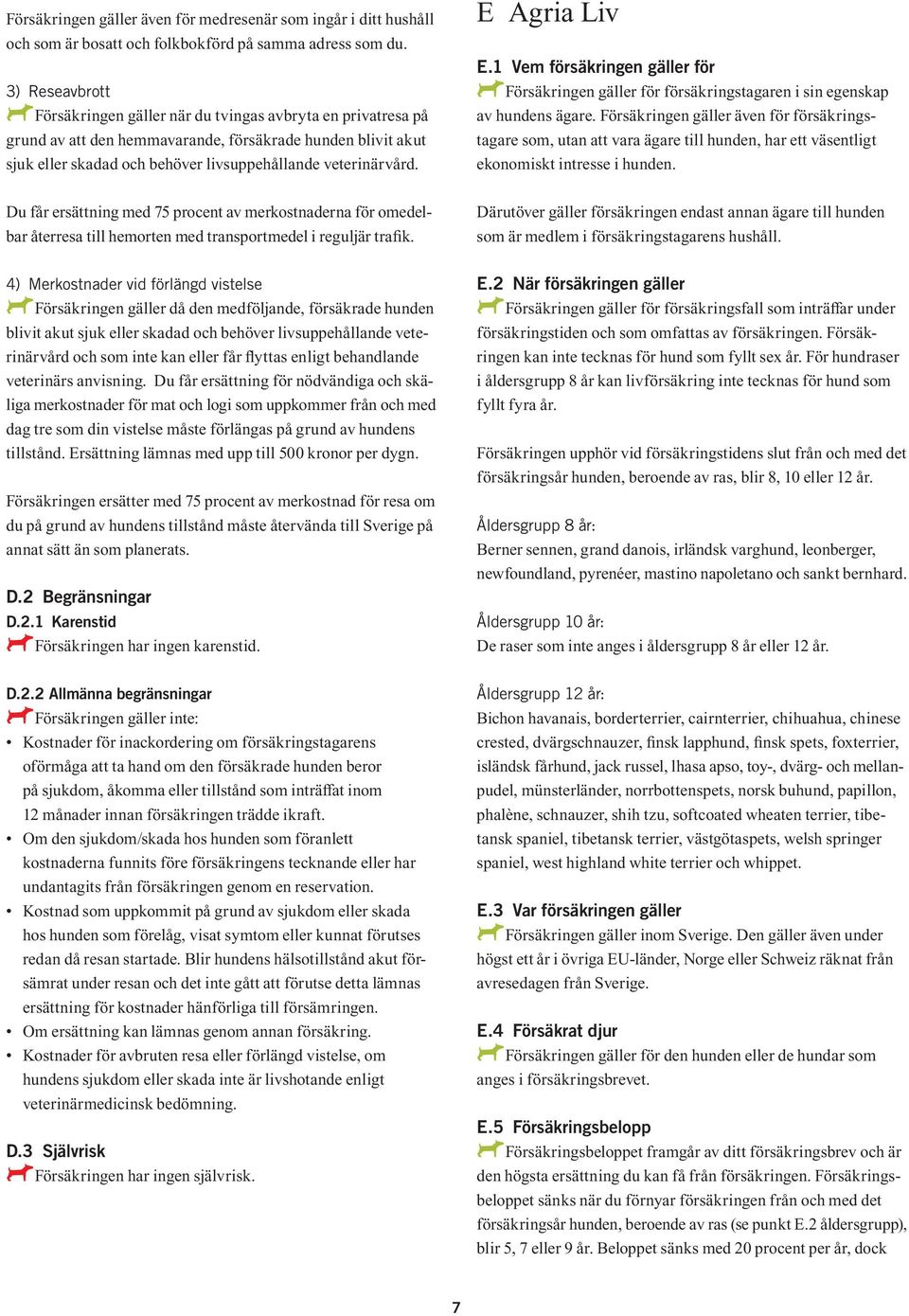 Du får ersättning med 75 procent av merkostnaderna för omedelbar återresa till hemorten med transportmedel i reguljär trafik.