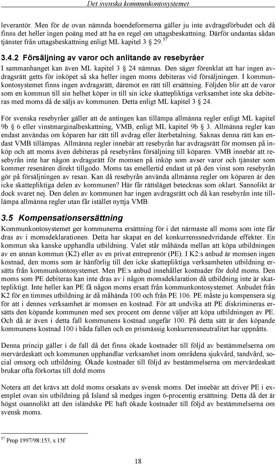 Den säger förenklat att har ingen avdragsrätt getts för inköpet så ska heller ingen moms debiteras vid försäljningen. I kommunkontosystemet finns ingen avdragsrätt, däremot en rätt till ersättning.