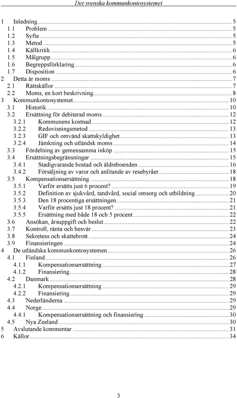 .. 14 3.3 Fördelning av gemensamma inköp... 15 3.4 Ersättningsbegränsningar... 15 3.4.1 Stadigvarande bostad och äldreboenden... 16 3.4.2 Försäljning av varor och anlitande av resebyråer... 18 3.