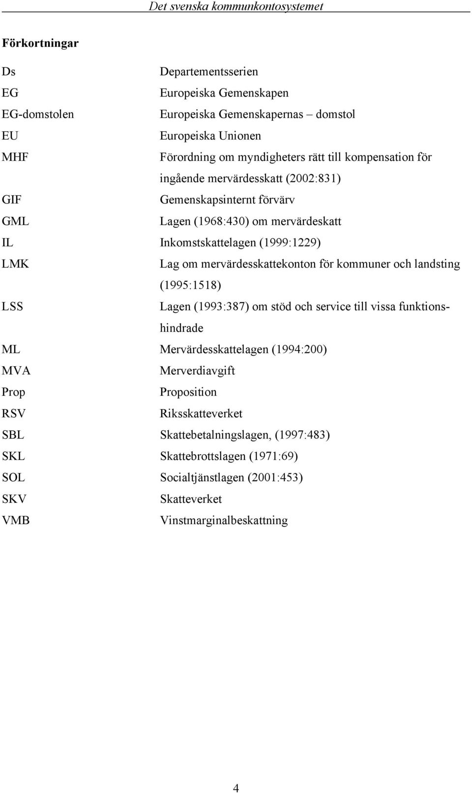 mervärdesskattekonton för kommuner och landsting (1995:1518) LSS Lagen (1993:387) om stöd och service till vissa funktionshindrade ML Mervärdesskattelagen (1994:200) MVA