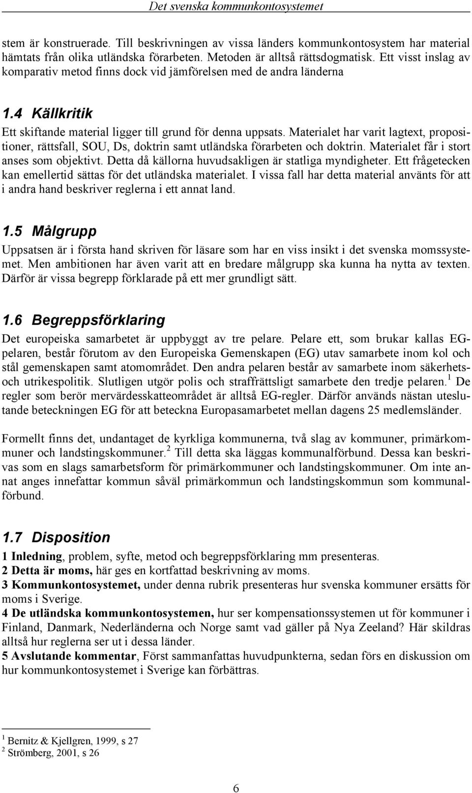 Materialet har varit lagtext, propositioner, rättsfall, SOU, Ds, doktrin samt utländska förarbeten och doktrin. Materialet får i stort anses som objektivt.