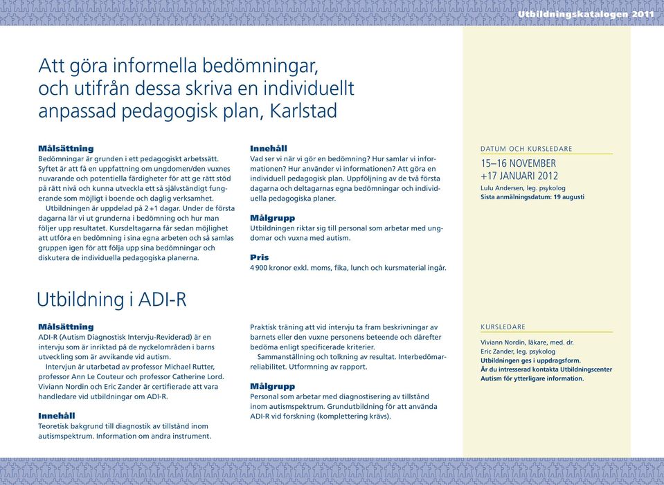 och daglig verksamhet. Utbildningen är uppdelad på 2 +1 dagar. Under de första dagarna lär vi ut grunderna i bedömning och hur man följer upp resultatet.