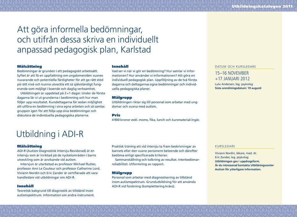 och daglig verksamhet. Utbildningen är uppdelad på 2 +1 dagar. Under de första dagarna lär vi ut grunderna i bedömning och hur man följer upp resultatet.