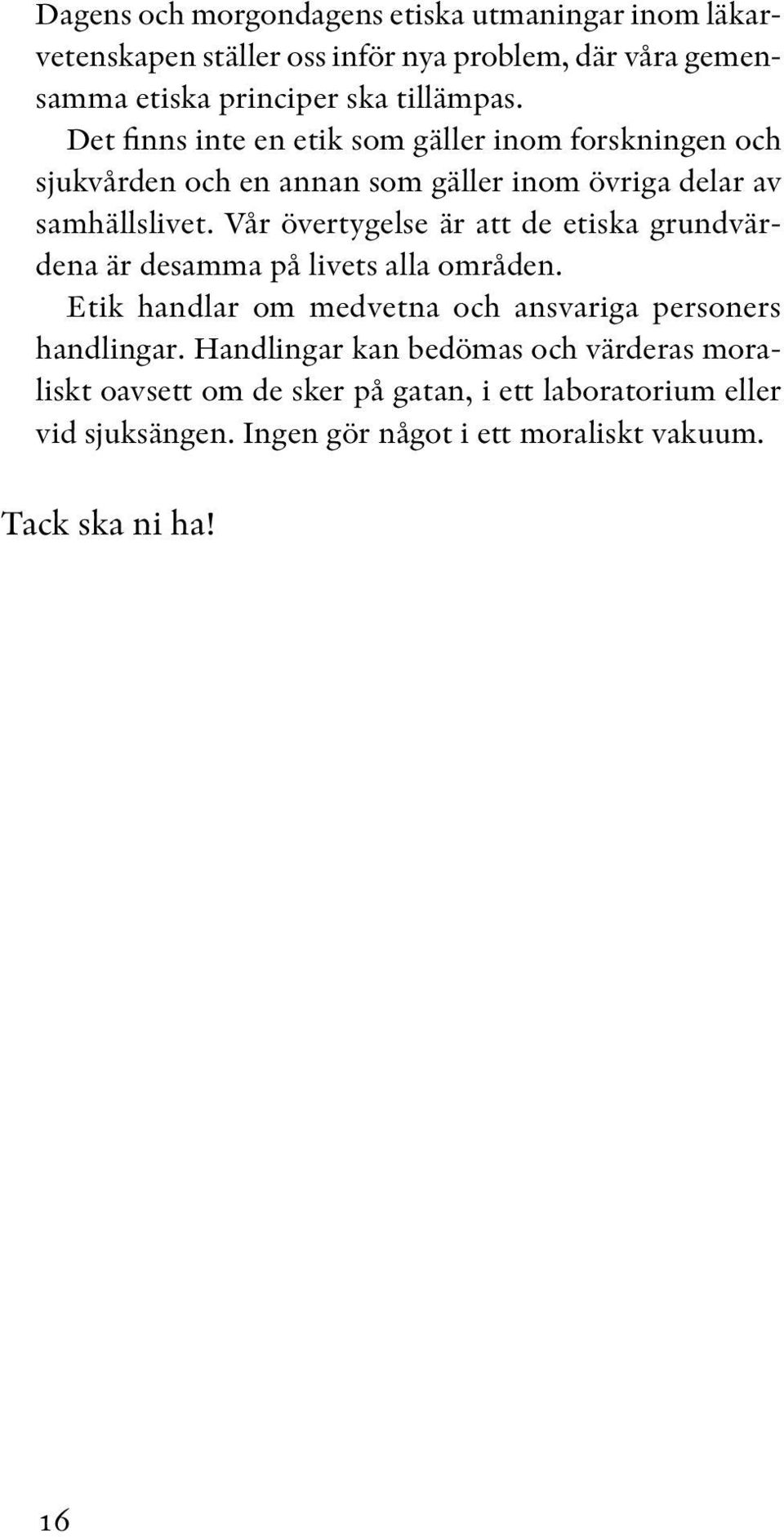 Vår övertygelse är att de etiska grundvärdena är desamma på livets alla områden. Etik handlar om medvetna och ansvariga personers handlingar.