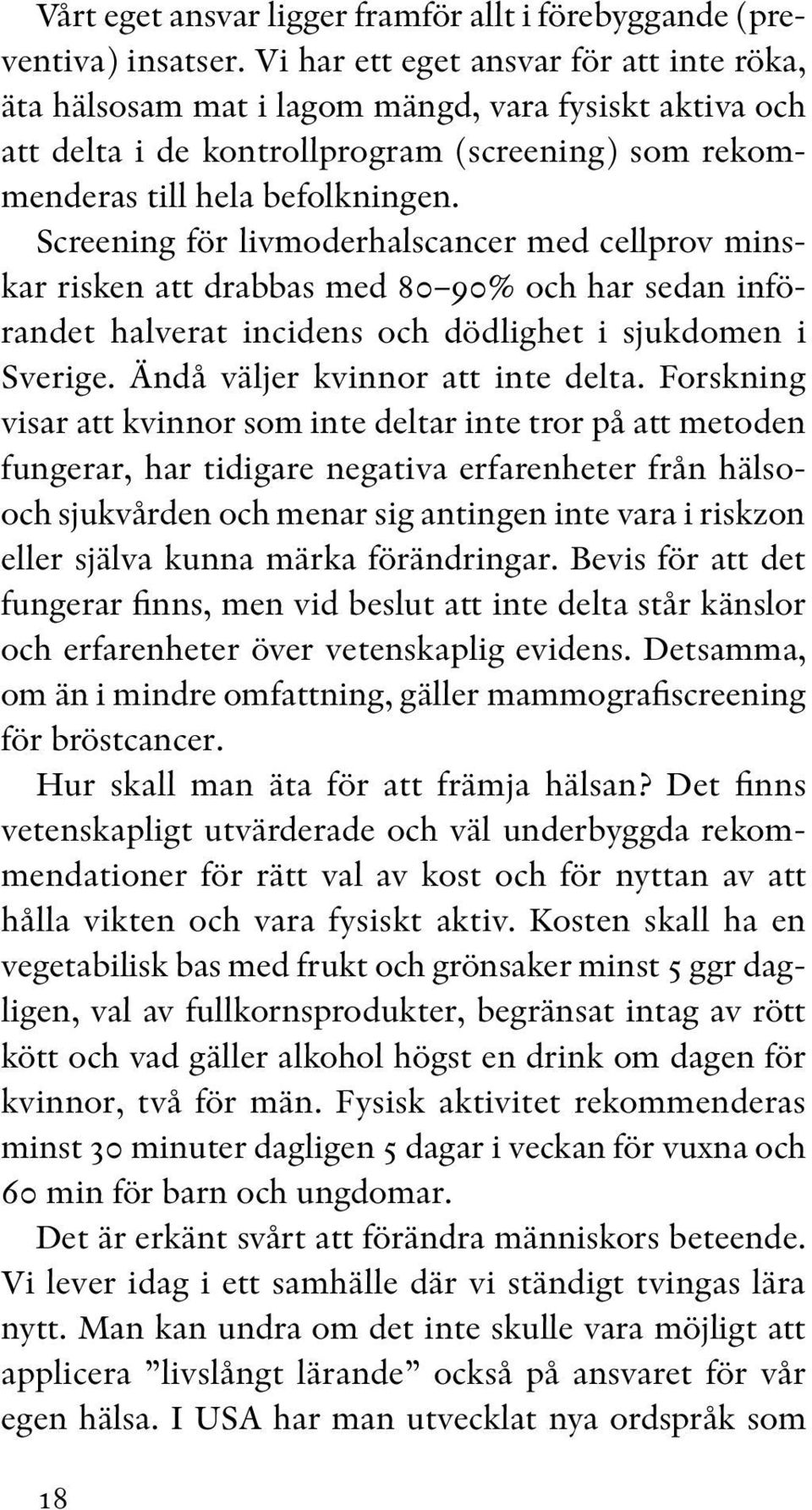 Screening för livmoderhalscancer med cellprov minskar risken att drabbas med 80 90% och har sedan införandet halverat incidens och dödlighet i sjukdomen i Sveri ge. Ändå väljer kvinnor att inte delta.