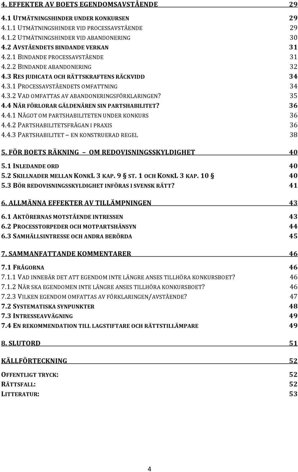 35 4.4 NÄR FÖRLORAR GÄLDENÄREN SIN PARTSHABILITET? 36 4.4.1 NÅGOT OM PARTSHABILITETEN UNDER KONKURS 36 4.4.2 PARTSHABILITETSFRÅGAN I PRAXIS 36 4.4.3 PARTSHABILITET EN KONSTRUERAD REGEL 38 5.