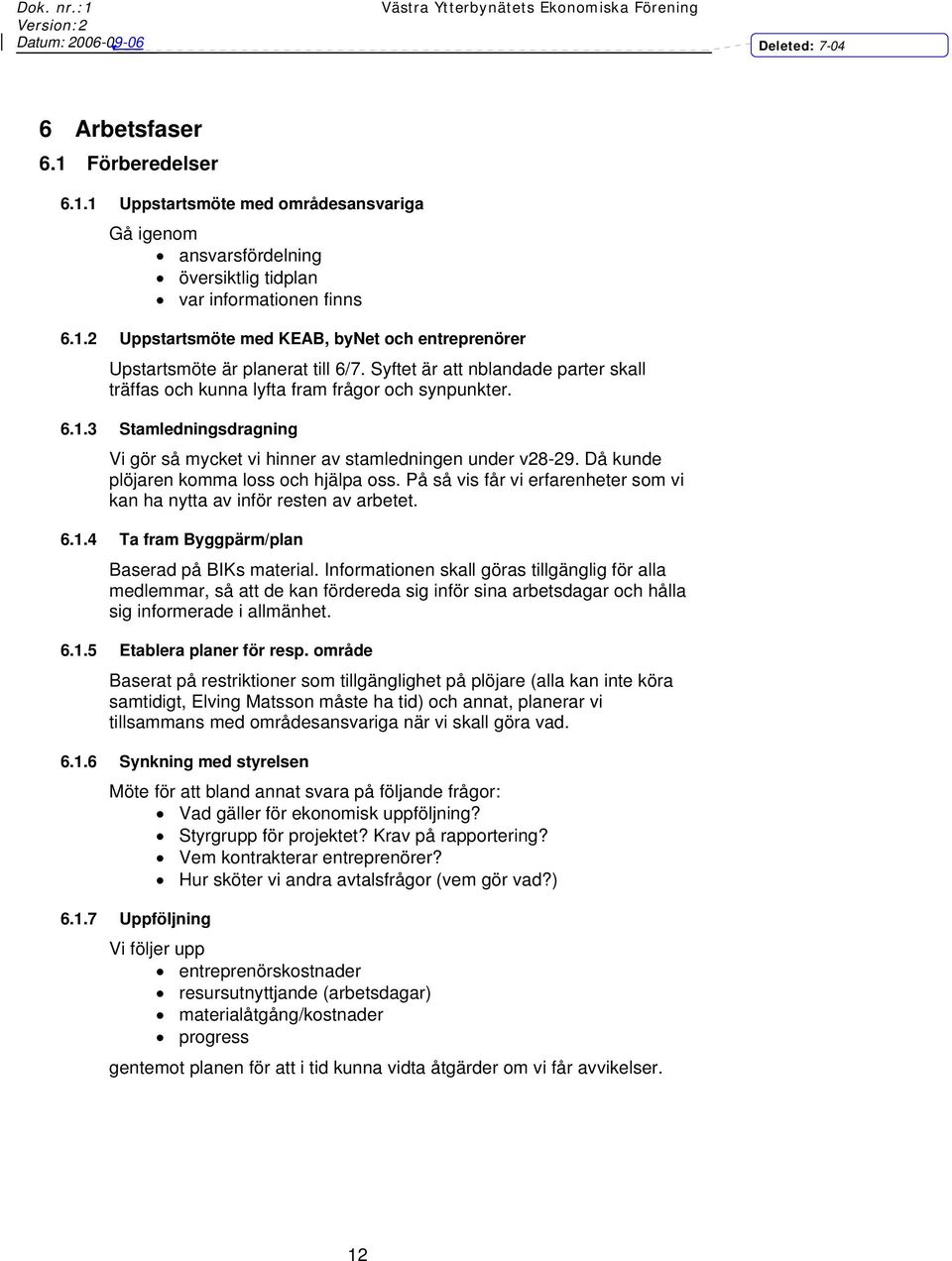 Då kunde plöjaren komma loss och hjälpa oss. På så vis får vi erfarenheter som vi kan ha nytta av inför resten av arbetet. 6.1.4 Ta fram Byggpärm/plan Baserad på BIKs material.