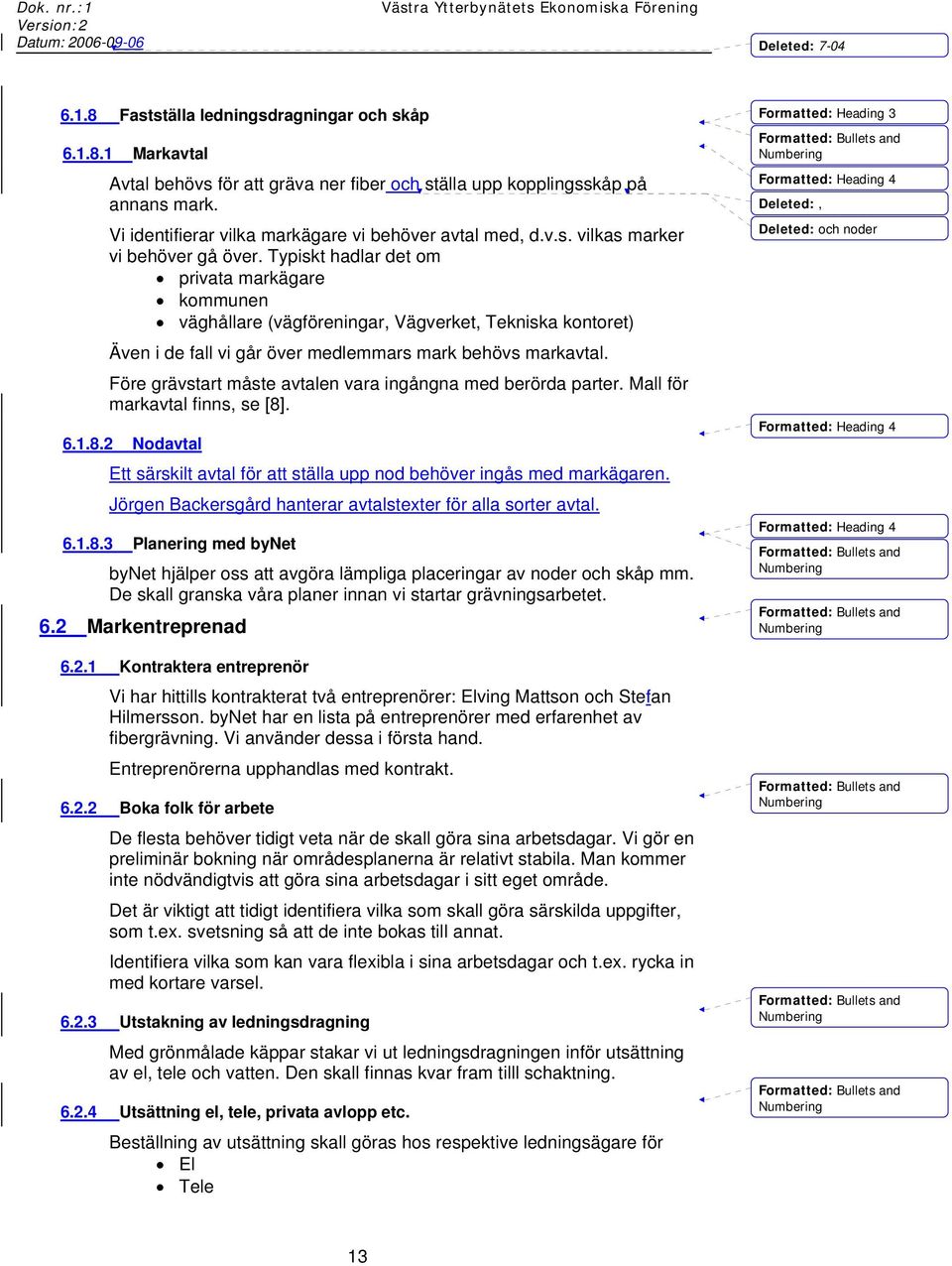 Typiskt hadlar det om privata markägare kommunen väghållare (vägföreningar, Vägverket, Tekniska kontoret) Även i de fall vi går över medlemmars mark behövs markavtal.