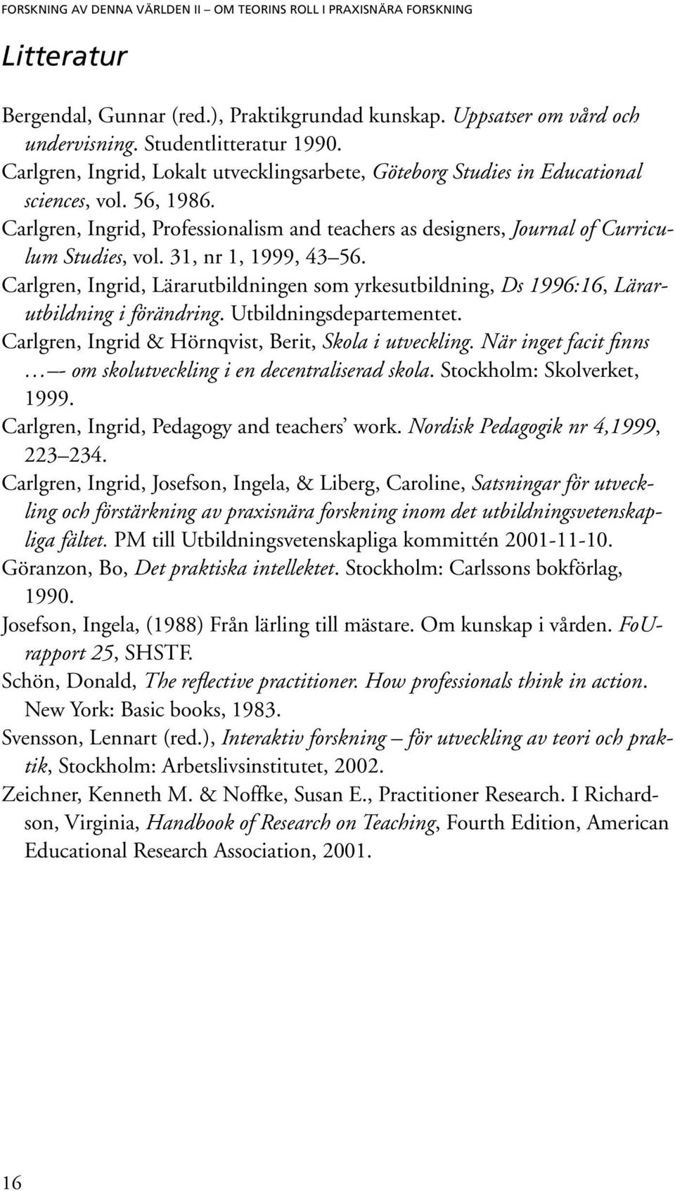 31, nr 1, 1999, 43 56. Carlgren, Ingrid, Lärarutbildningen som yrkesutbildning, Ds 1996:16, Lärarutbildning i förändring. Utbildningsdepartementet.