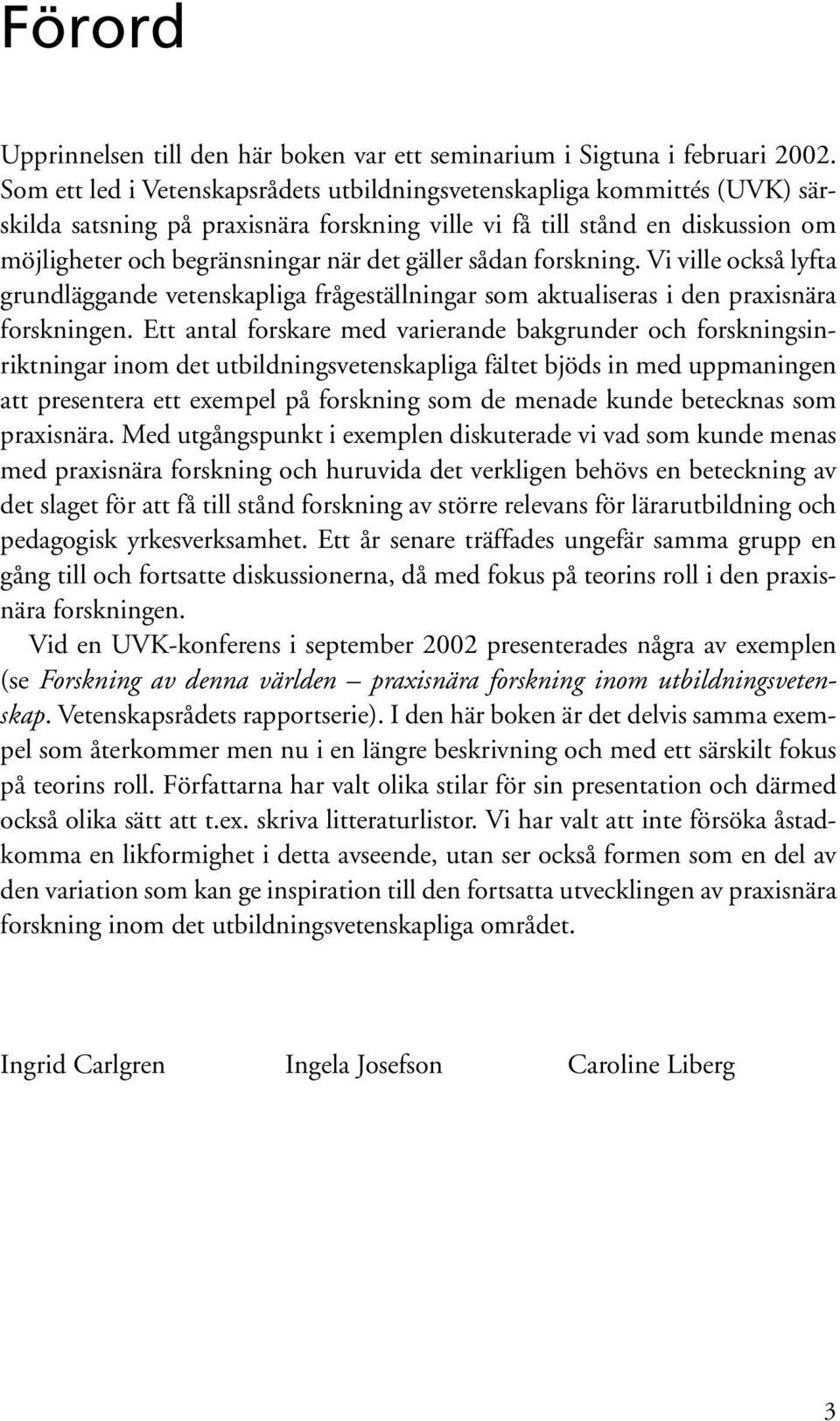 sådan forskning. Vi ville också lyfta grundläggande vetenskapliga frågeställningar som aktualiseras i den praxisnära forskningen.