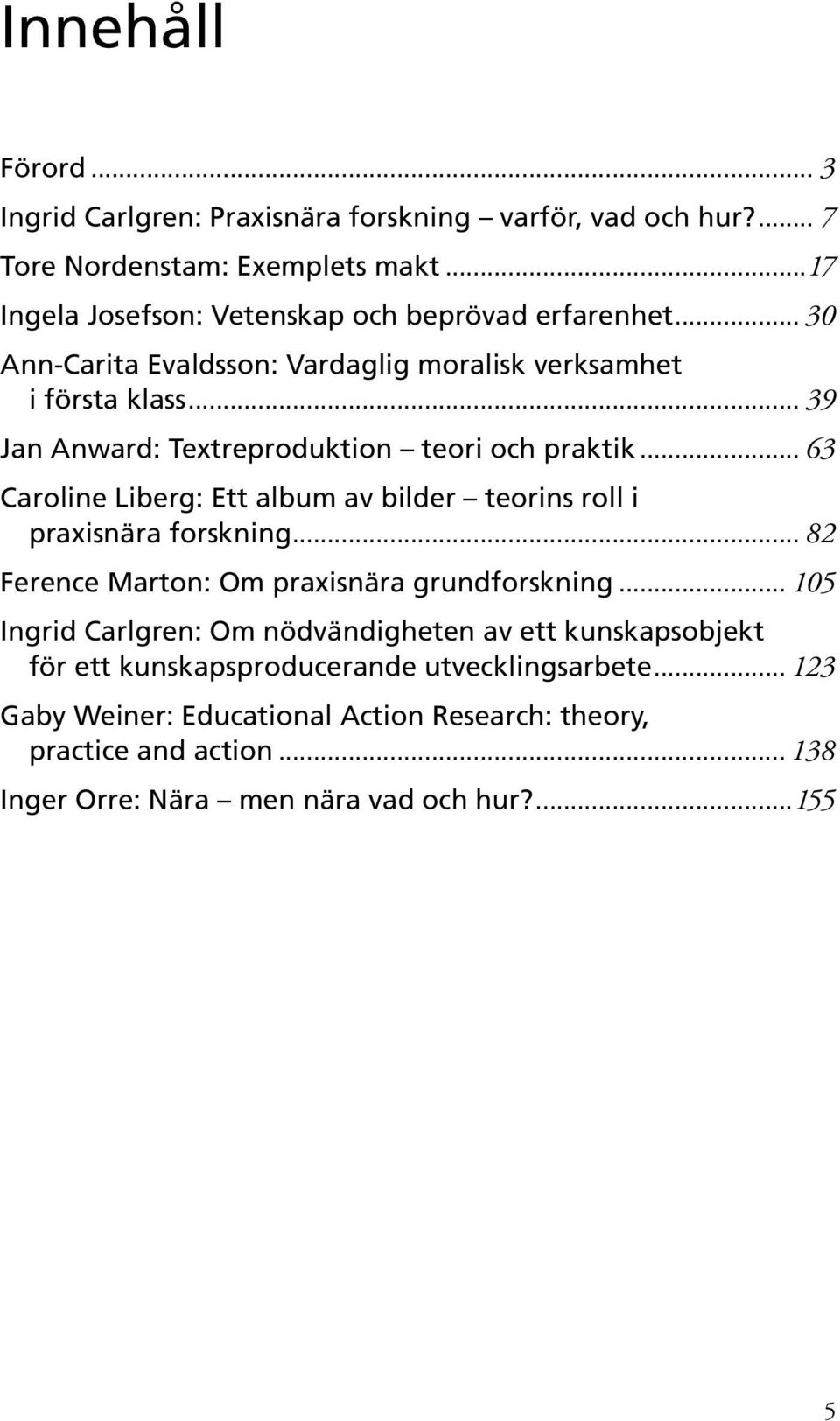 .. 39 Jan Anward: Textreproduktion teori och praktik... 63 Caroline Liberg: Ett album av bilder teorins roll i praxisnära forskning.