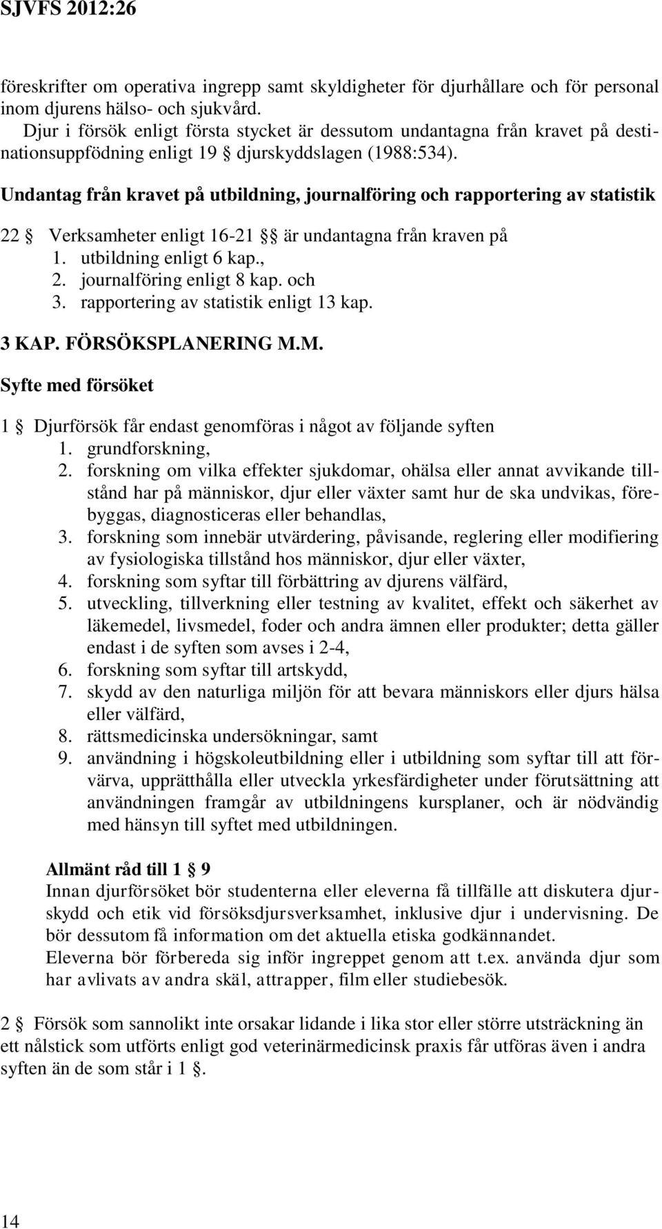 Undantag från kravet på utbildning, journalföring och rapportering av statistik 22 Verksamheter enligt 16-21 är undantagna från kraven på 1. utbildning enligt 6 kap., 2. journalföring enligt 8 kap.