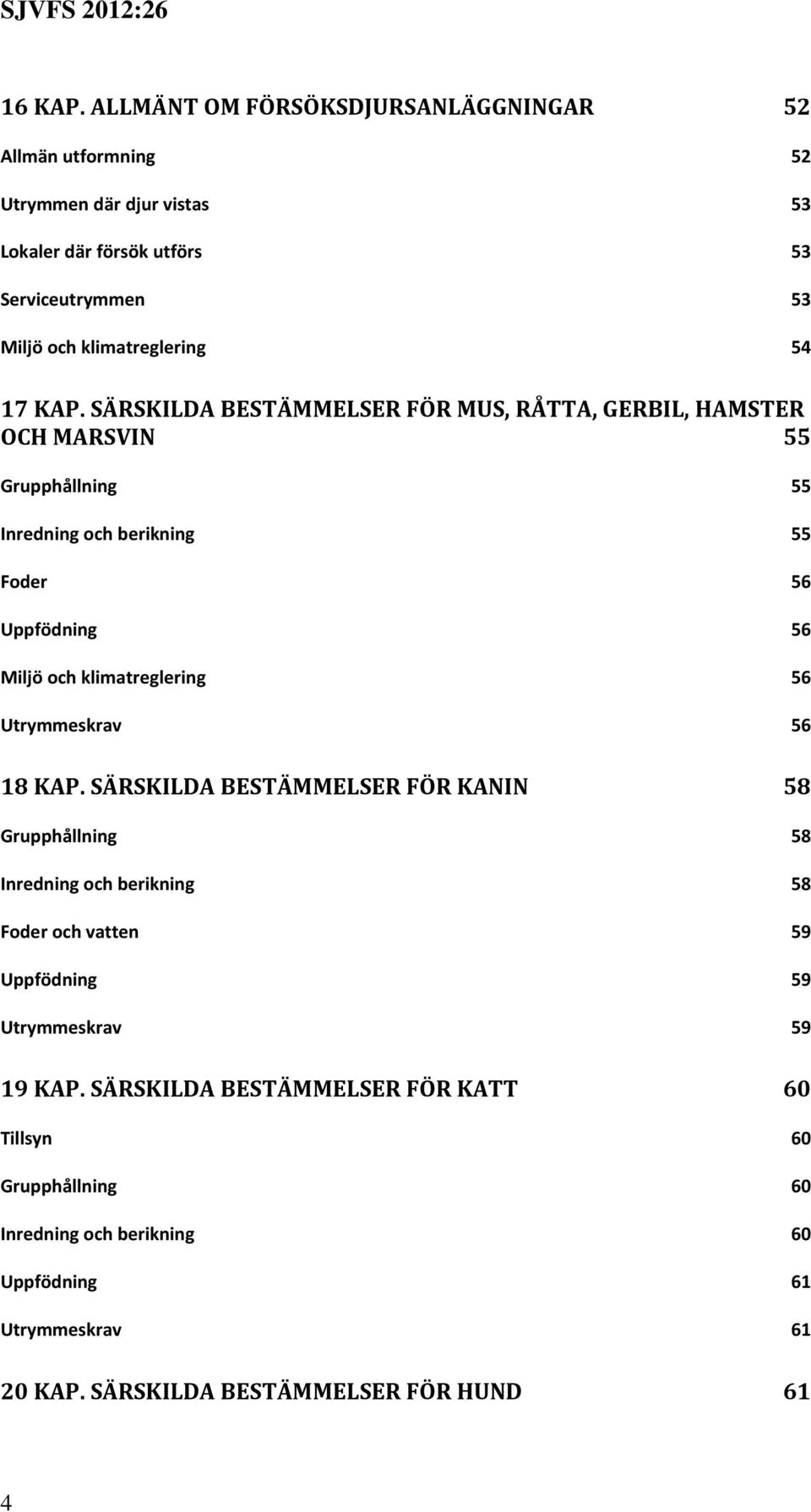 KAP. SÄRSKILDA BESTÄMMELSER FÖR MUS, RÅTTA, GERBIL, HAMSTER OCH MARSVIN 55 Grupphållning 55 Inredning och berikning 55 Foder 56 Uppfödning 56 Miljö och klimatreglering