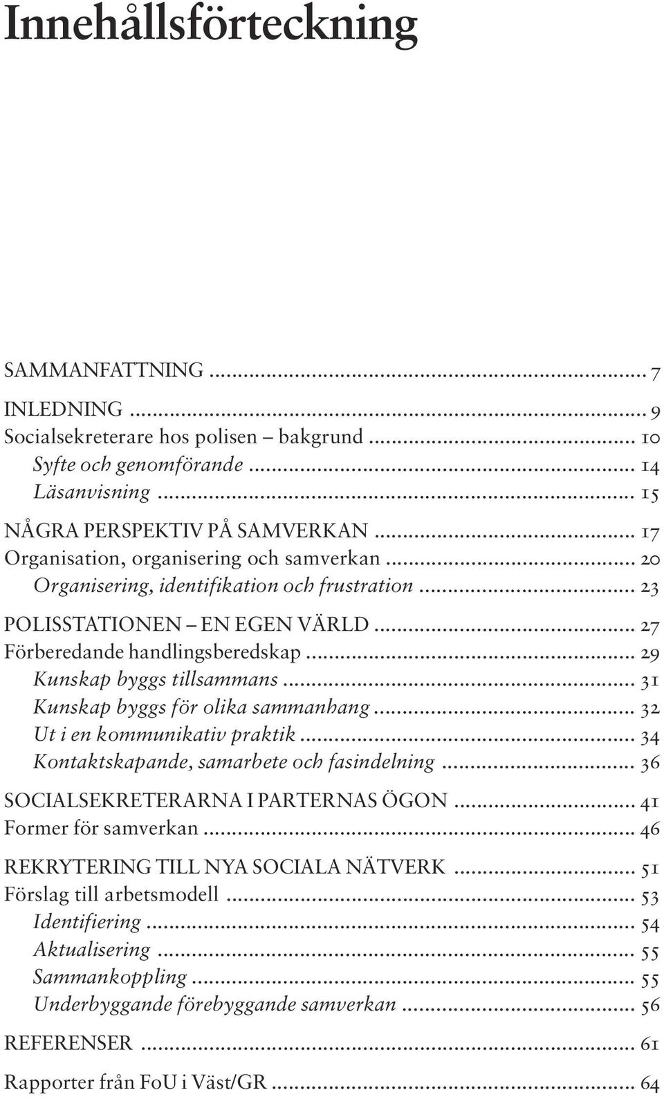 .. 29 Kunskap byggs tillsammans... 31 Kunskap byggs för olika sammanhang... 32 Ut i en kommunikativ praktik... 34 Kontaktskapande, samarbete och fasindelning... 36 SOCIALSEKRETERARNA I PARTERNAS ÖGON.