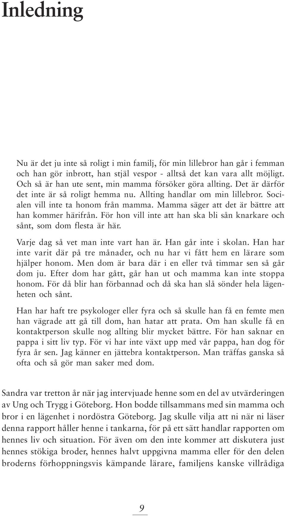 Mamma säger att det är bättre att han kommer härifrån. För hon vill inte att han ska bli sån knarkare och sånt, som dom flesta är här. Varje dag så vet man inte vart han är. Han går inte i skolan.