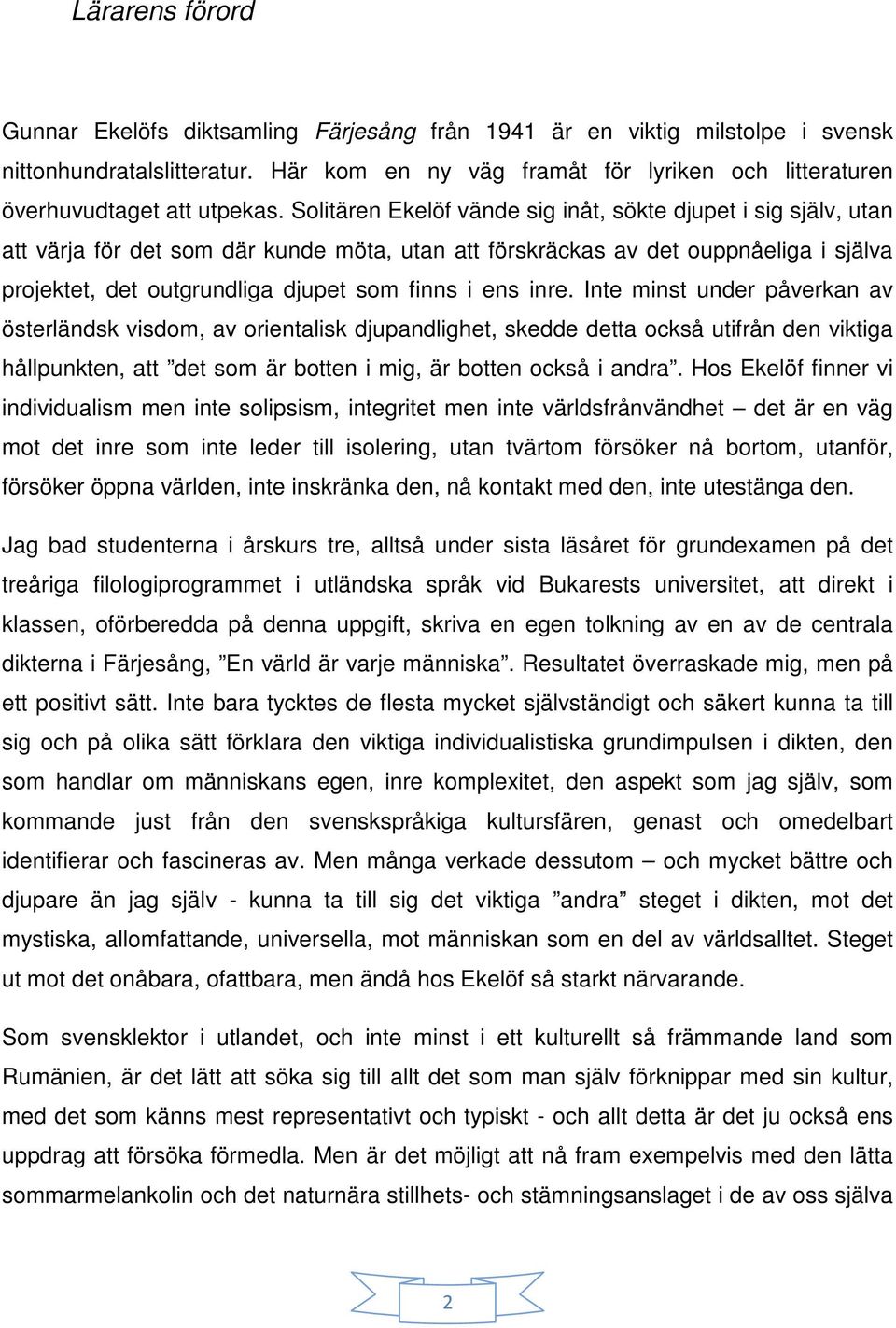 Solitären Ekelöf vände sig inåt, sökte djupet i sig själv, utan att värja för det som där kunde möta, utan att förskräckas av det ouppnåeliga i själva projektet, det outgrundliga djupet som finns i