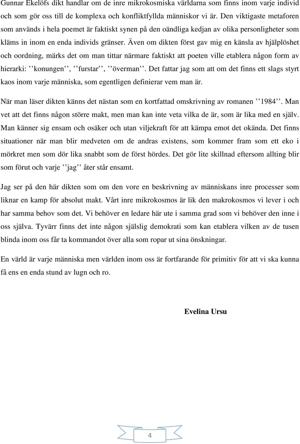 Även om dikten först gav mig en känsla av hjälplöshet och oordning, märks det om man tittar närmare faktiskt att poeten ville etablera någon form av hierarki: konungen, furstar, överman.