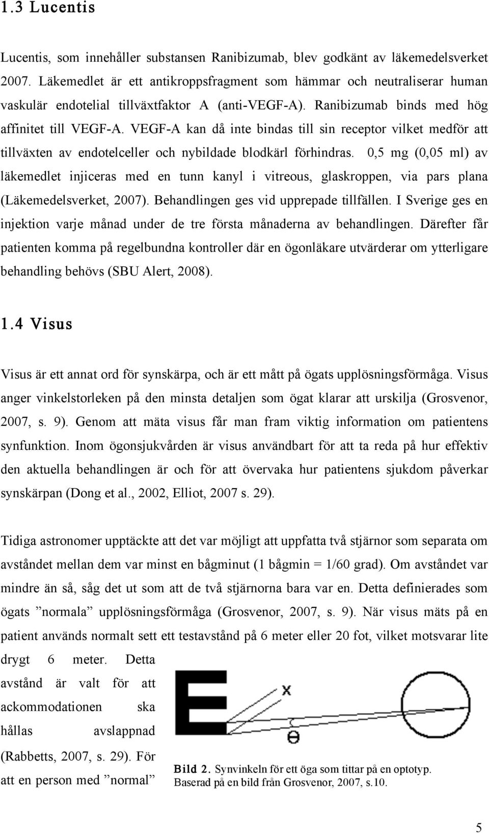 VEGF-A kan då inte bindas till sin receptor vilket medför att tillväxten av endotelceller och nybildade blodkärl förhindras.