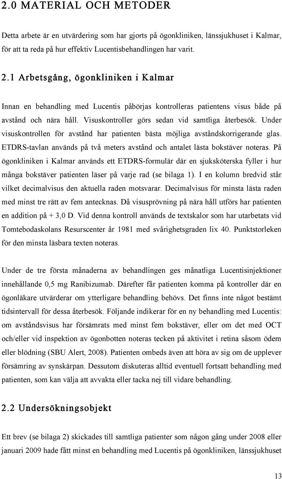 Under visuskontrollen för avstånd har patienten bästa möjliga avståndskorrigerande glas. ETDRS-tavlan används på två meters avstånd och antalet lästa bokstäver noteras.