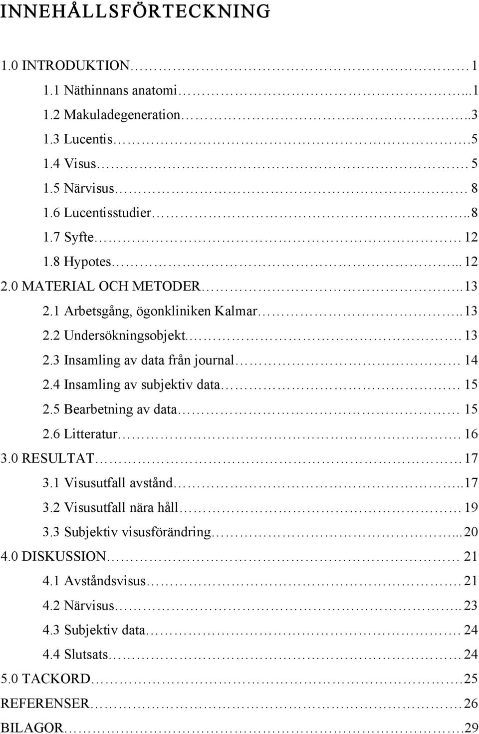 4 Insamling av subjektiv data 15 2.5 Bearbetning av data 15 2.6 Litteratur. 16 3.0 RESULTAT 17 3.1 Visusutfall avstånd.. 17 3.2 Visusutfall nära håll 19 3.