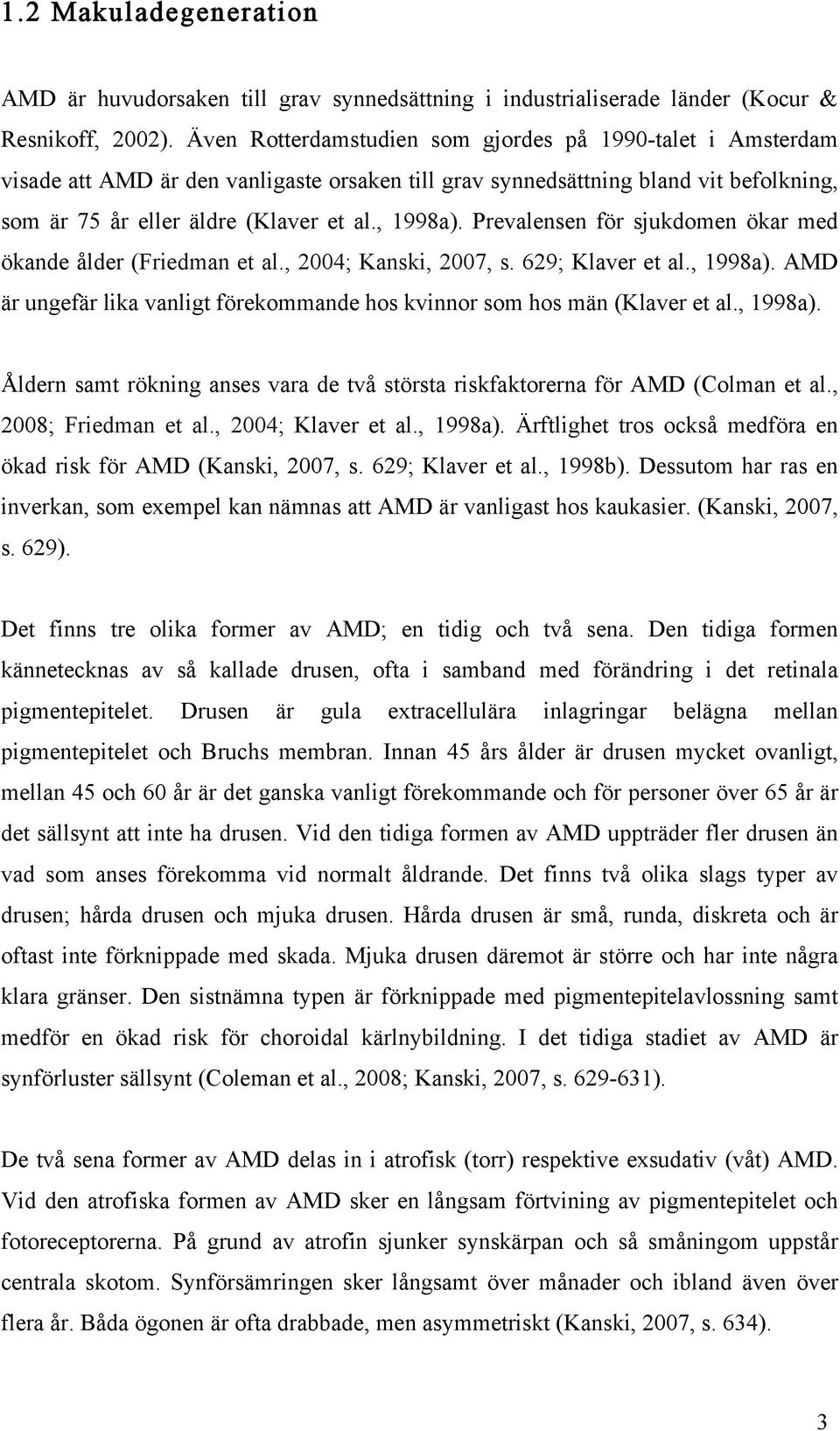 Prevalensen för sjukdomen ökar med ökande ålder (Friedman et al., 2004; Kanski, 2007, s. 629; Klaver et al., 1998a). AMD är ungefär lika vanligt förekommande hos kvinnor som hos män (Klaver et al.