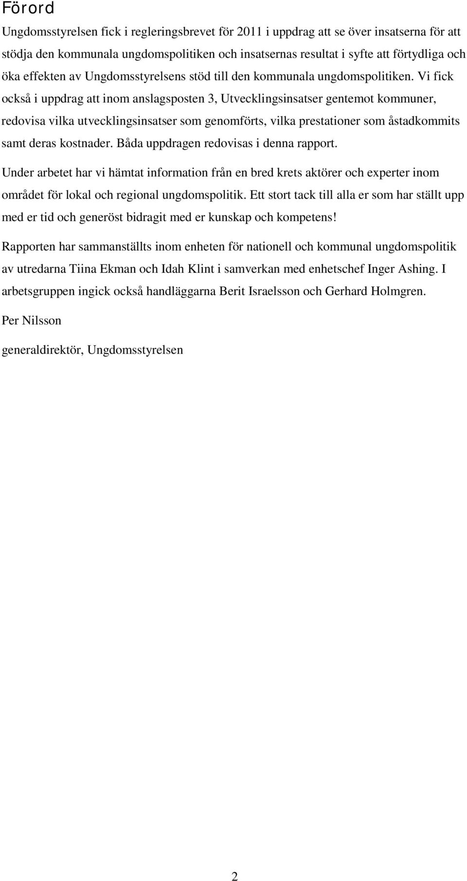 Vi fick också i uppdrag att inom anslagsposten 3, Utvecklingsinsatser gentemot kommuner, redovisa vilka utvecklingsinsatser som genomförts, vilka prestationer som åstadkommits samt deras kostnader.