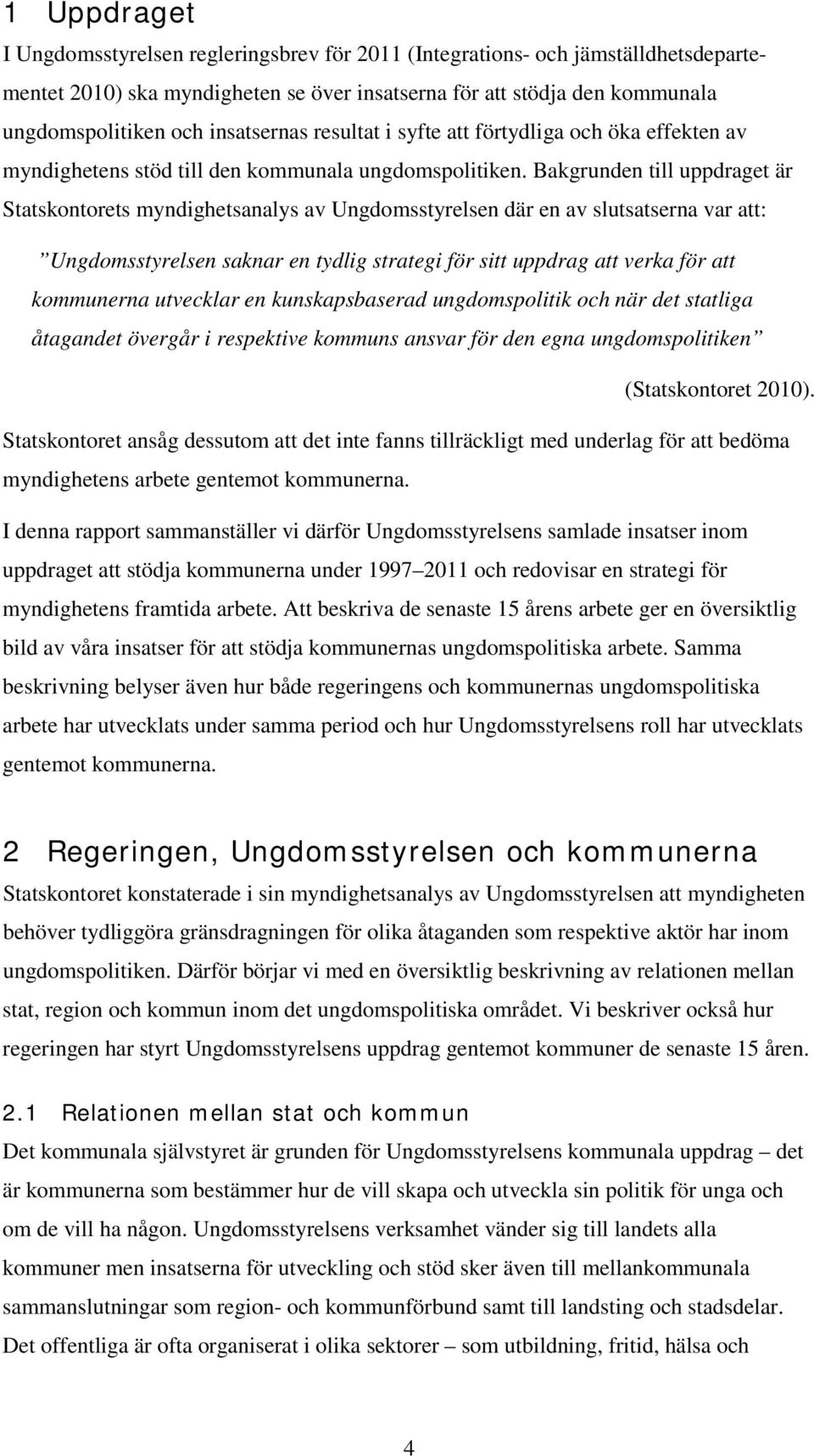 Bakgrunden till uppdraget är Statskontorets myndighetsanalys av Ungdomsstyrelsen där en av slutsatserna var att: Ungdomsstyrelsen saknar en tydlig strategi för sitt uppdrag att verka för att