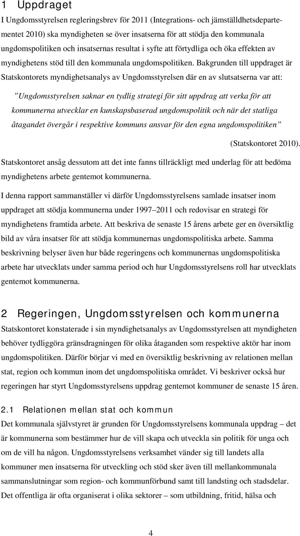 Bakgrunden till uppdraget är Statskontorets myndighetsanalys av Ungdomsstyrelsen där en av slutsatserna var att: Ungdomsstyrelsen saknar en tydlig strategi för sitt uppdrag att verka för att