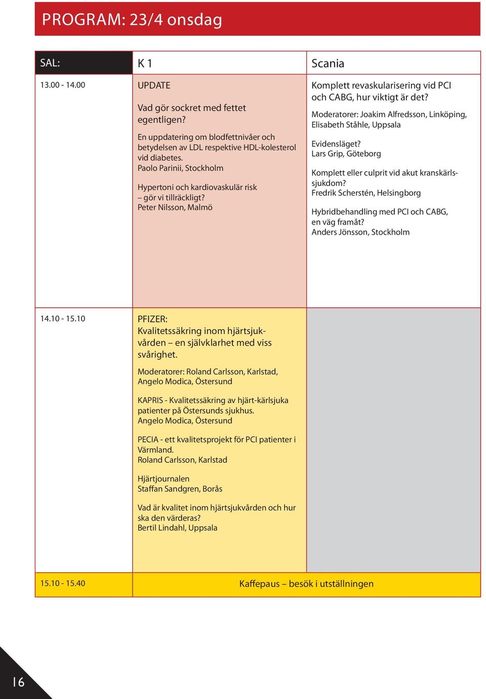 Moderatorer: Joakim Alfredsson, Linköping, Elisabeth Ståhle, Uppsala Evidensläget? Lars Grip, Göteborg Komplett eller culprit vid akut kranskärlssjukdom?