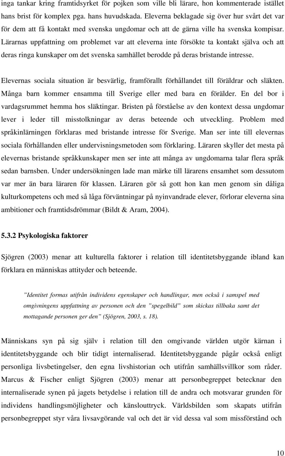 Lärarnas uppfattning om problemet var att eleverna inte försökte ta kontakt själva och att deras ringa kunskaper om det svenska samhället berodde på deras bristande intresse.