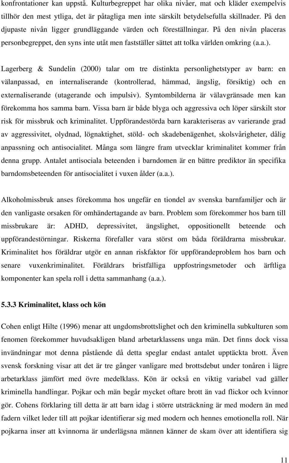 Lagerberg & Sundelin (2000) talar om tre distinkta personlighetstyper av barn: en välanpassad, en internaliserande (kontrollerad, hämmad, ängslig, försiktig) och en externaliserande (utagerande och