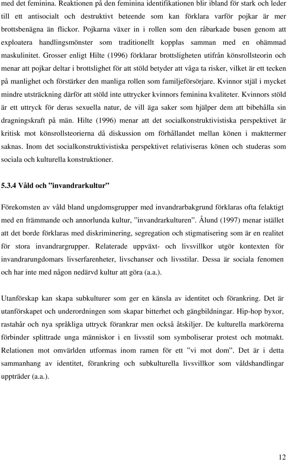 Pojkarna växer in i rollen som den råbarkade busen genom att exploatera handlingsmönster som traditionellt kopplas samman med en ohämmad maskulinitet.