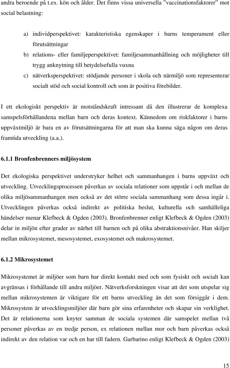 familjeperspektivet: familjesammanhållning och möjligheter till trygg anknytning till betydelsefulla vuxna c) nätverksperspektivet: stödjande personer i skola och närmiljö som representerar socialt