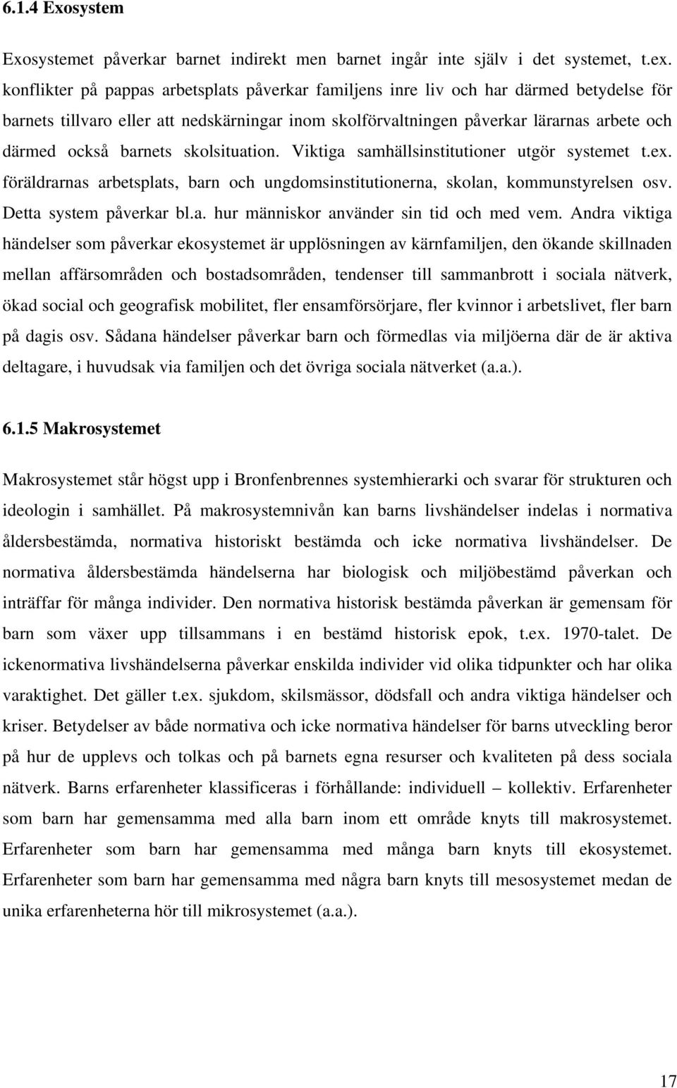 barnets skolsituation. Viktiga samhällsinstitutioner utgör systemet t.ex. föräldrarnas arbetsplats, barn och ungdomsinstitutionerna, skolan, kommunstyrelsen osv. Detta system påverkar bl.a. hur människor använder sin tid och med vem.