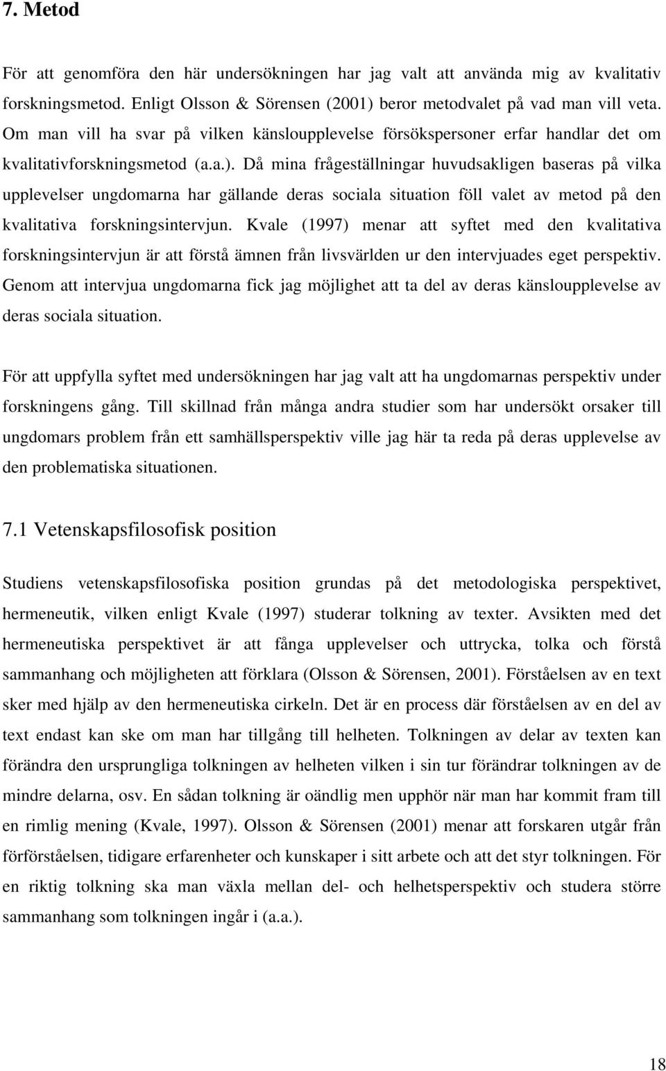 Då mina frågeställningar huvudsakligen baseras på vilka upplevelser ungdomarna har gällande deras sociala situation föll valet av metod på den kvalitativa forskningsintervjun.