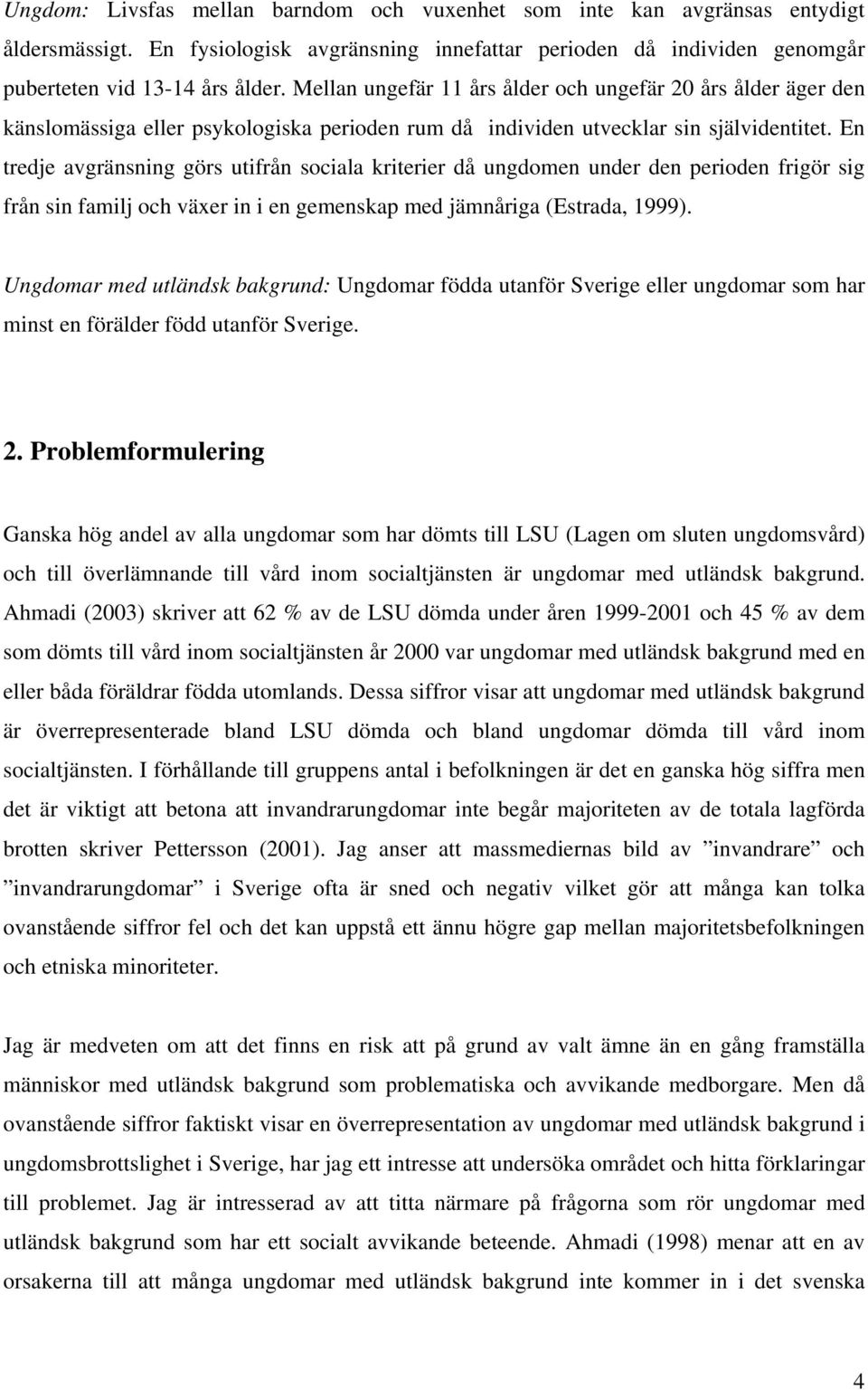 En tredje avgränsning görs utifrån sociala kriterier då ungdomen under den perioden frigör sig från sin familj och växer in i en gemenskap med jämnåriga (Estrada, 1999).