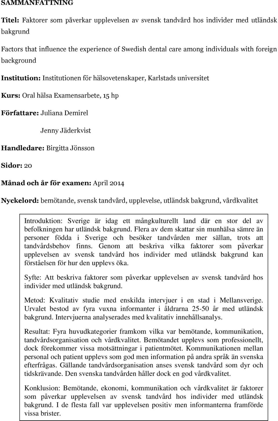 Jönsson Sidor: 20 Månad och år för examen: April 2014 Nyckelord: bemötande, svensk tandvård, upplevelse, utländsk bakgrund, vårdkvalitet Introduktion: Sverige är idag ett mångkulturellt land där en