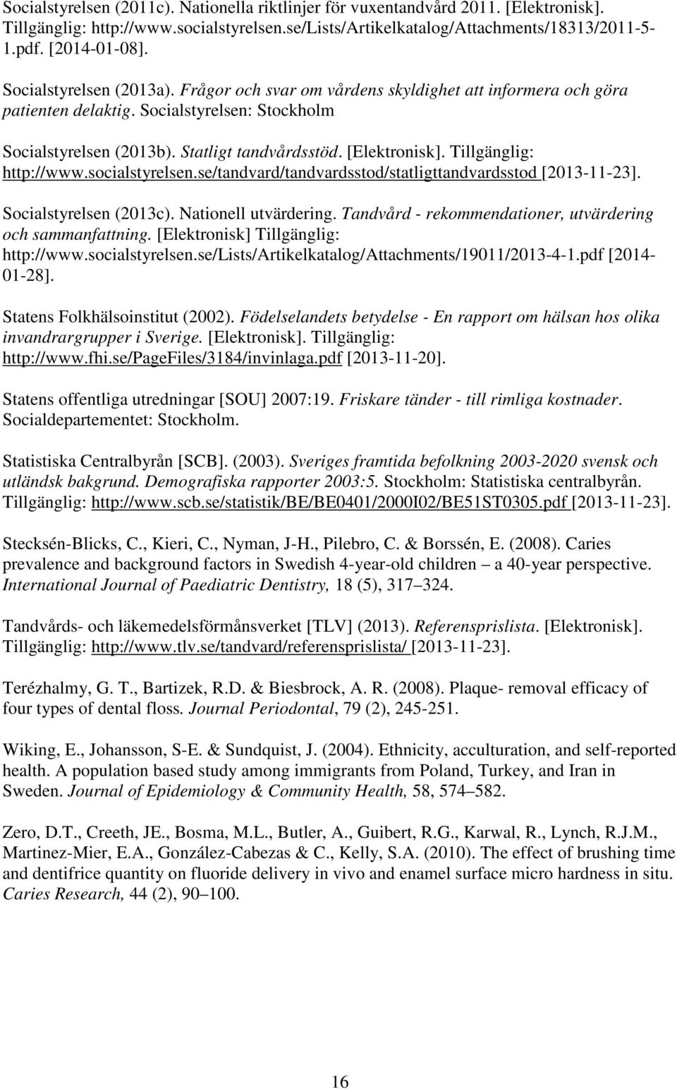 Tillgänglig: http://www.socialstyrelsen.se/tandvard/tandvardsstod/statligttandvardsstod [2013-11-23]. Socialstyrelsen (2013c). Nationell utvärdering.