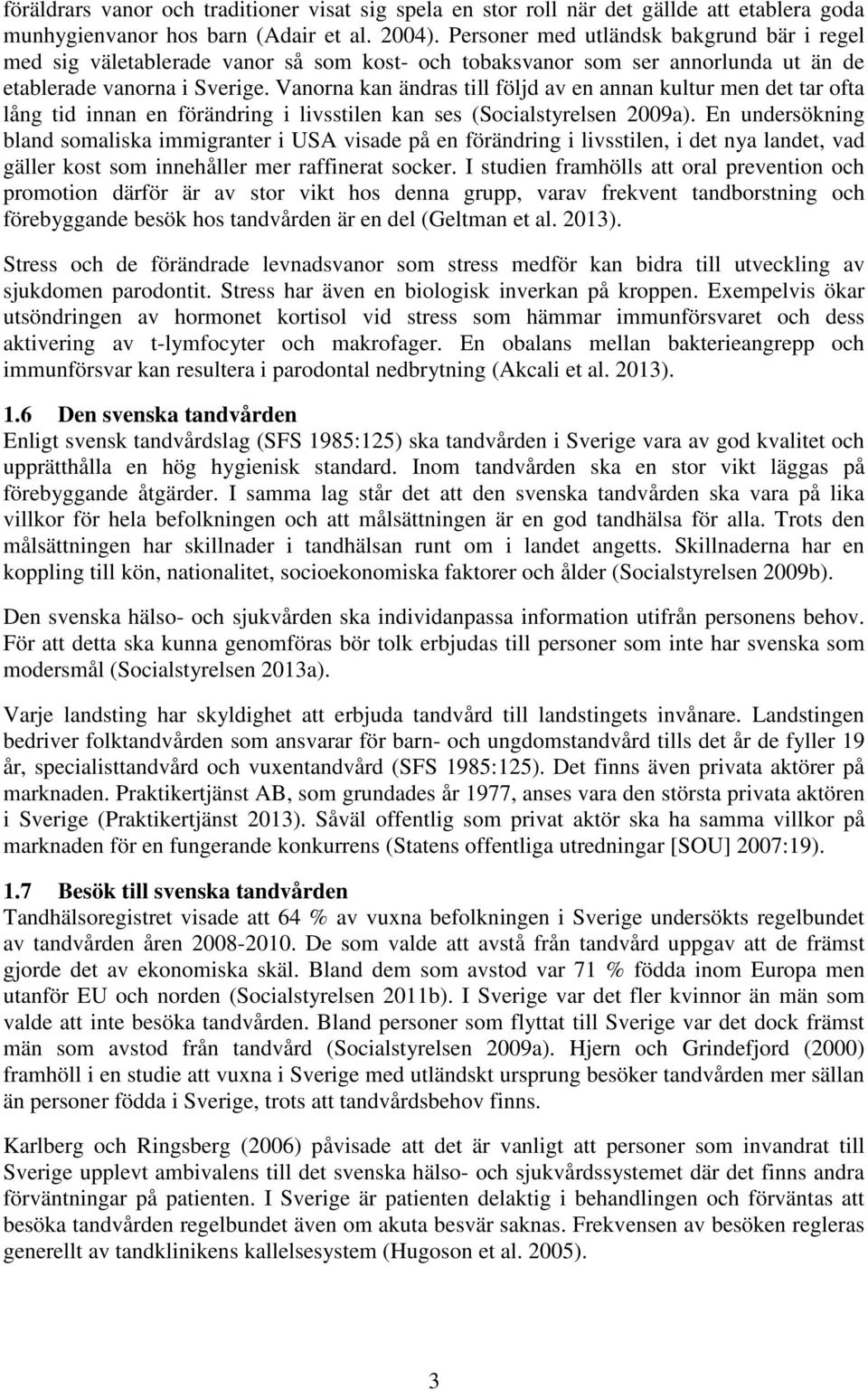 Vanorna kan ändras till följd av en annan kultur men det tar ofta lång tid innan en förändring i livsstilen kan ses (Socialstyrelsen 2009a).