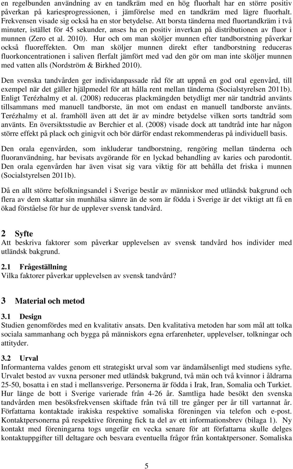 Att borsta tänderna med fluortandkräm i två minuter, istället för 45 sekunder, anses ha en positiv inverkan på distributionen av fluor i munnen (Zero et al. 2010).