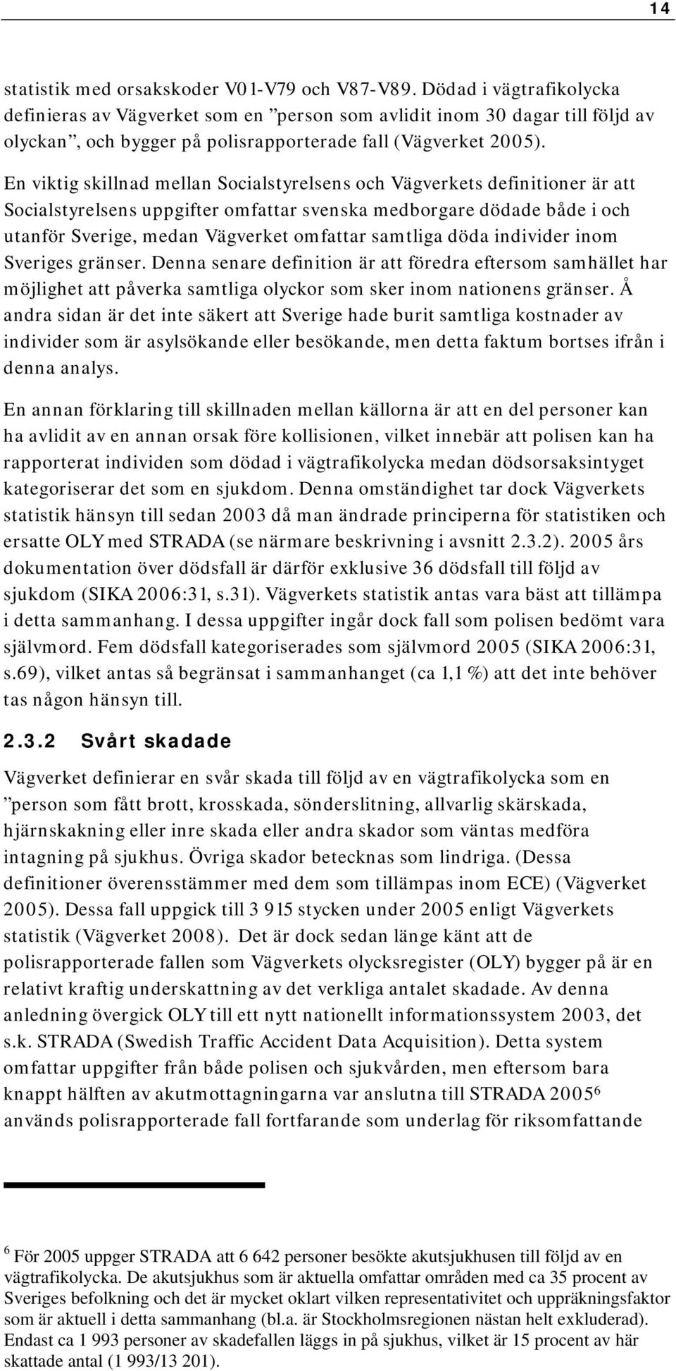 En viktig skillnad mellan Socialstyrelsens och Vägverkets definitioner är att Socialstyrelsens uppgifter omfattar svenska medborgare dödade både i och utanför Sverige, medan Vägverket omfattar