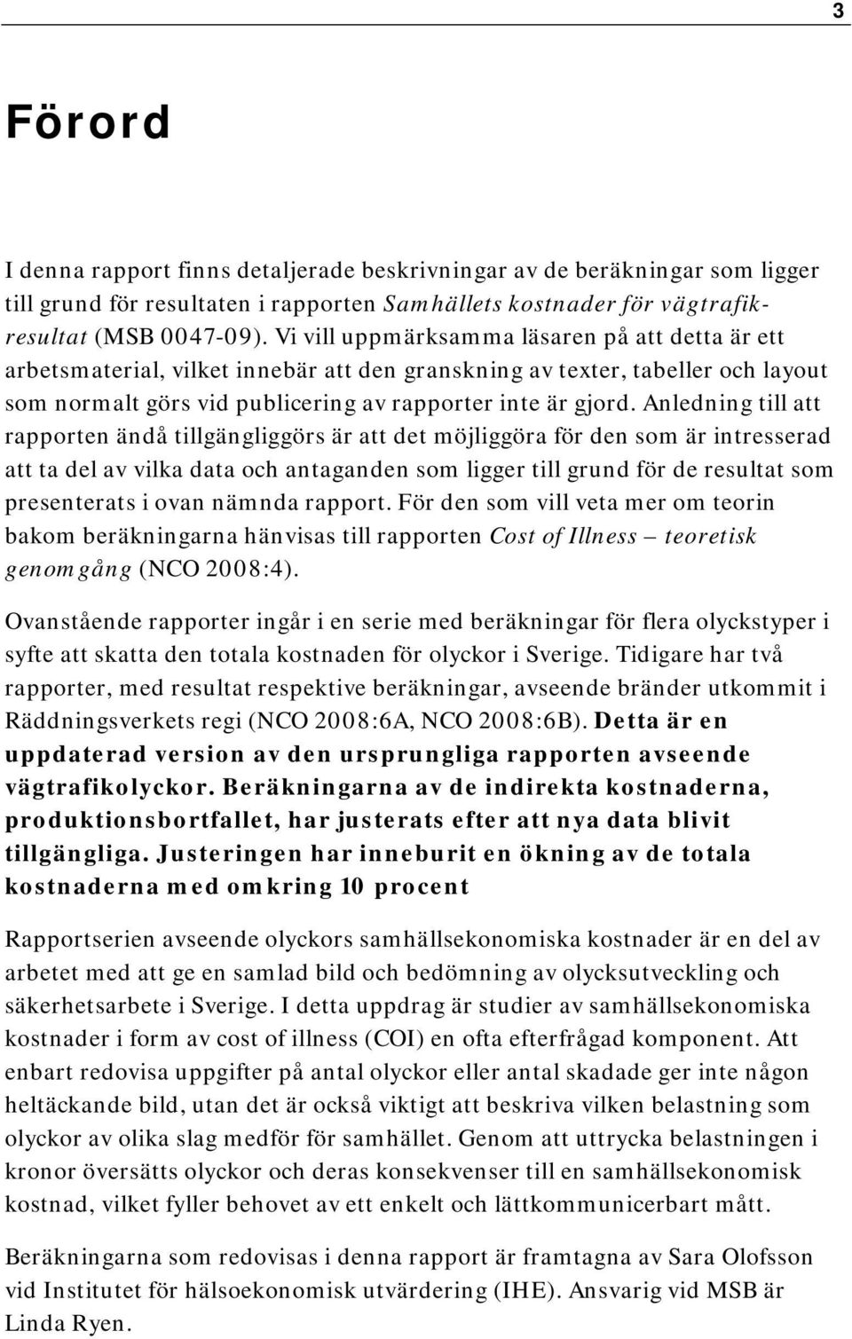 Anledning till att rapporten ändå tillgängliggörs är att det möjliggöra för den som är intresserad att ta del av vilka data och antaganden som ligger till grund för de resultat som presenterats i