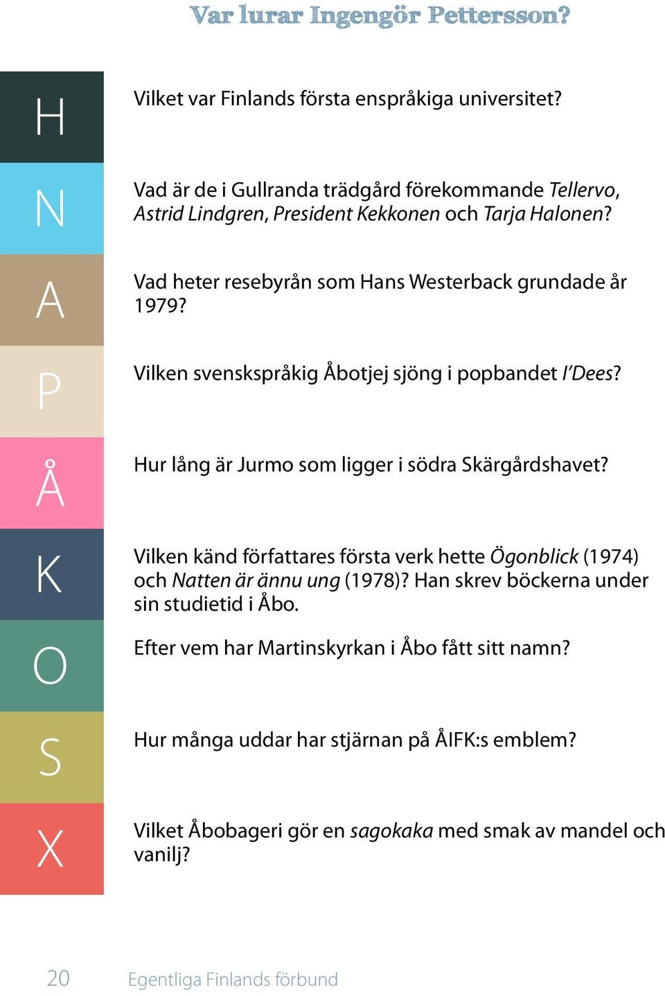 Hur lång är Jurmo som ligger i södra Skärgårdshavet? Vilken känd författares första verk hette Ögonblick (1974) och Natten är ännu ung (1978)?