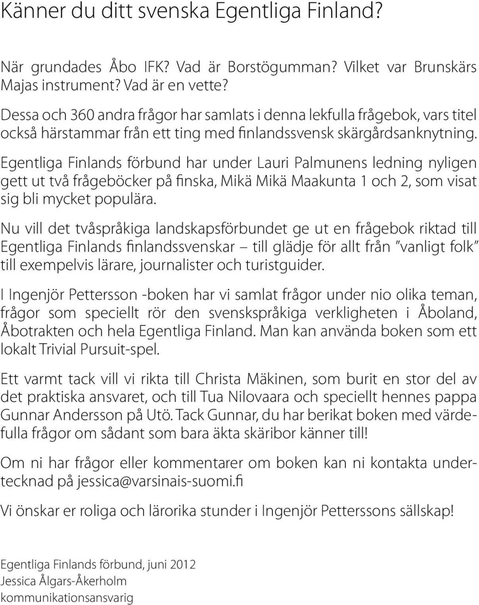 Egentliga Finlands förbund har under Lauri Palmunens ledning nyligen gett ut två frågeböcker på finska, Mikä Mikä Maakunta 1 och 2, som visat sig bli mycket populära.