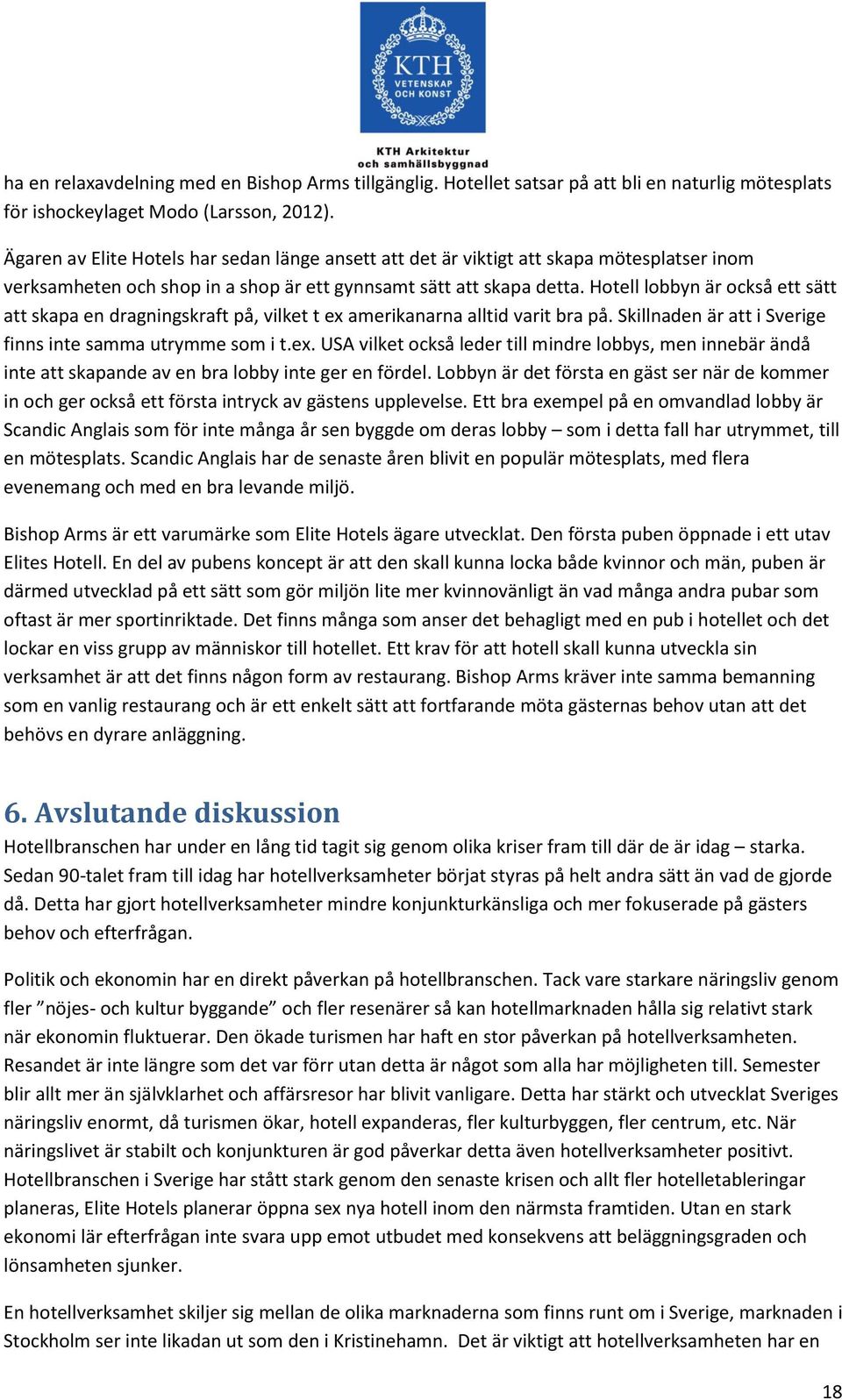 Hotell lobbyn är också ett sätt att skapa en dragningskraft på, vilket t ex amerikanarna alltid varit bra på. Skillnaden är att i Sverige finns inte samma utrymme som i t.ex. USA vilket också leder till mindre lobbys, men innebär ändå inte att skapande av en bra lobby inte ger en fördel.