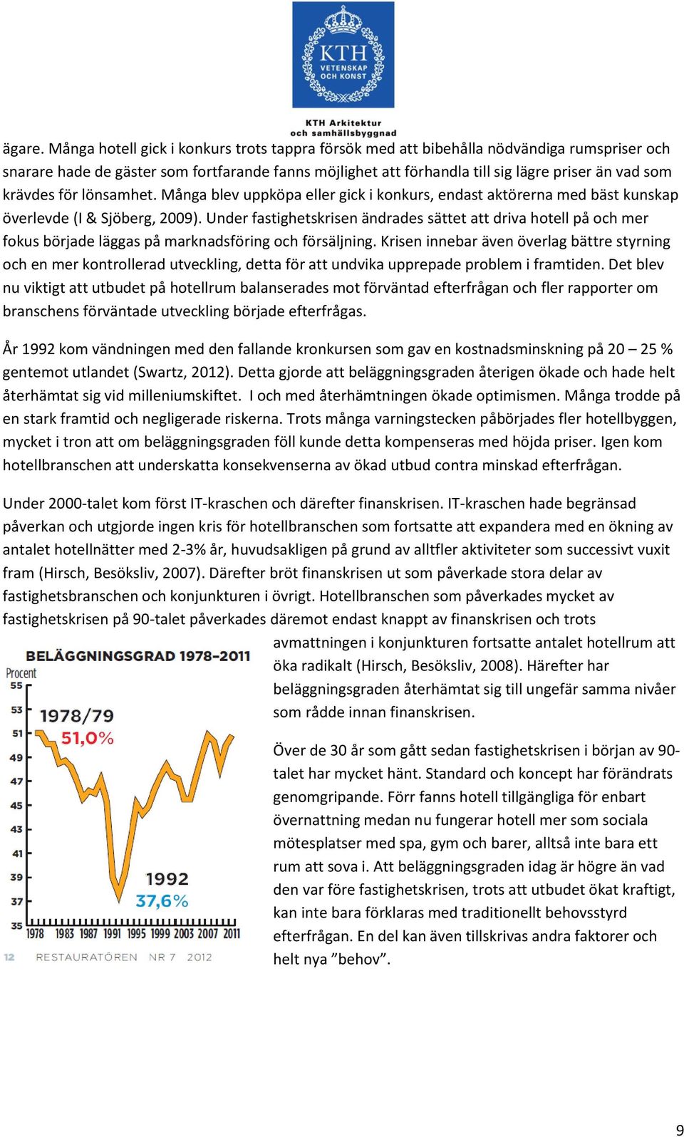 krävdes för lönsamhet. Många blev uppköpa eller gick i konkurs, endast aktörerna med bäst kunskap överlevde (I & Sjöberg, 2009).